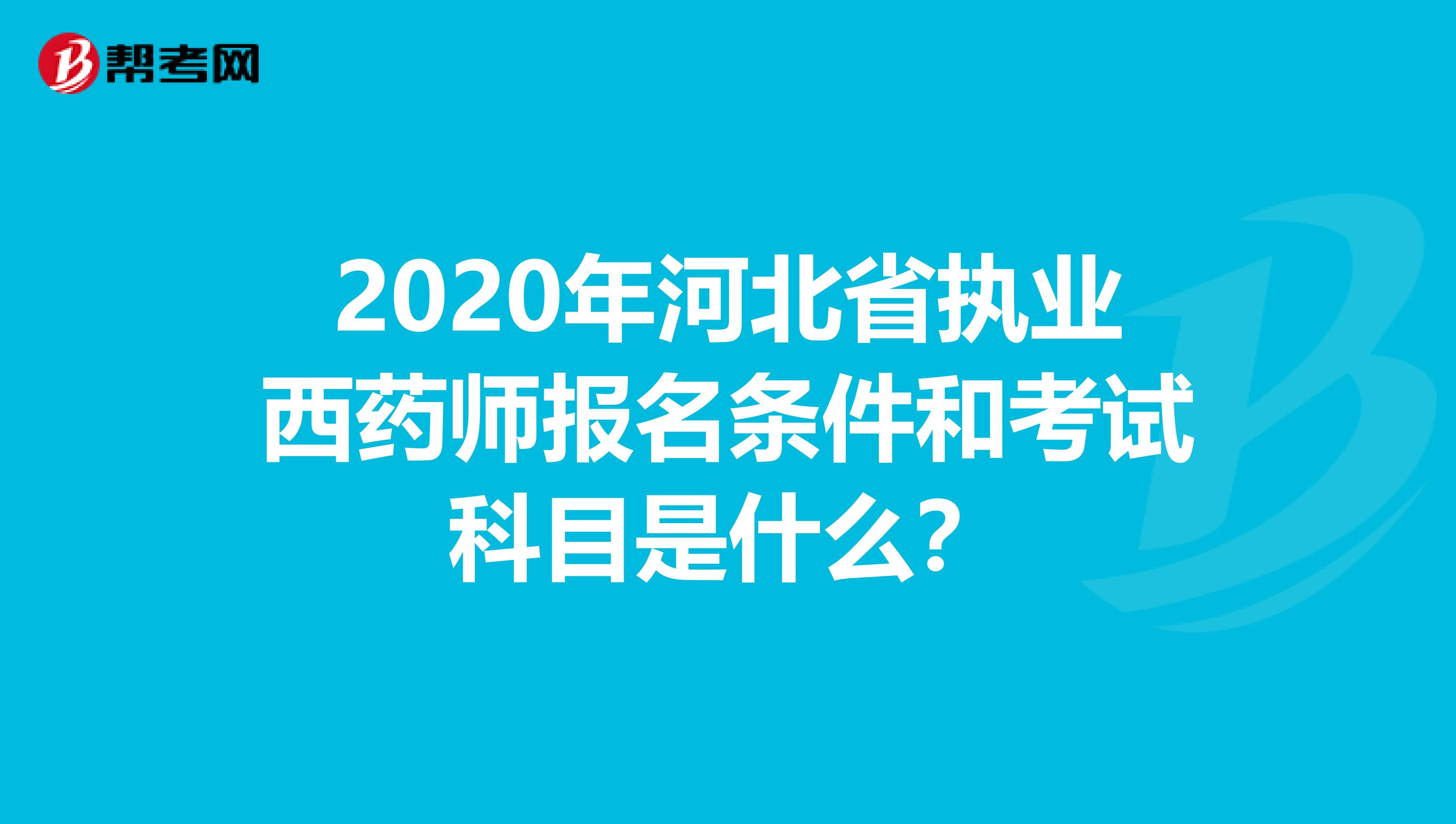 2020年河北省执业西药师报名条件和考试科目是什么？