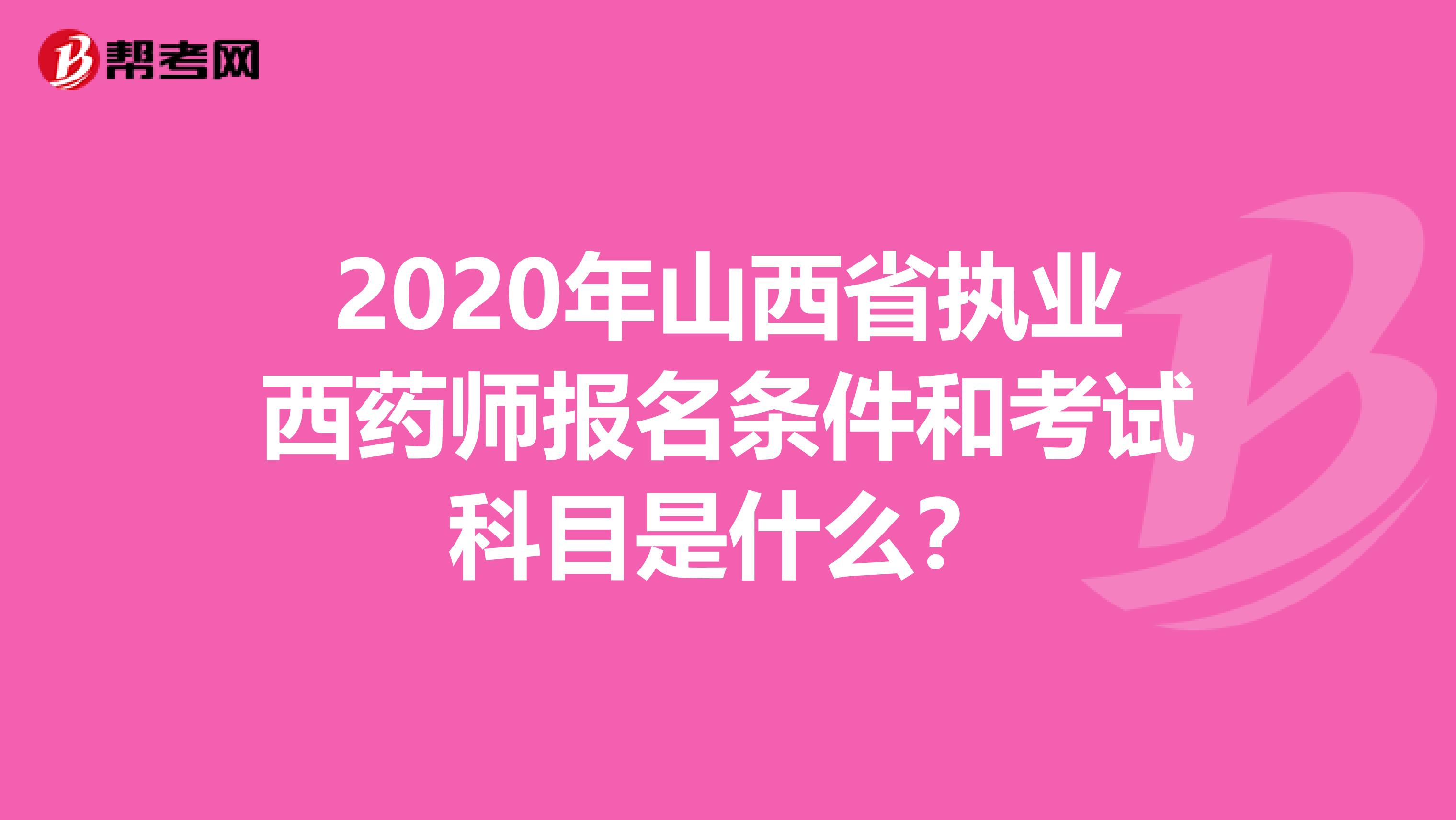 2020年山西省执业西药师报名条件和考试科目是什么？