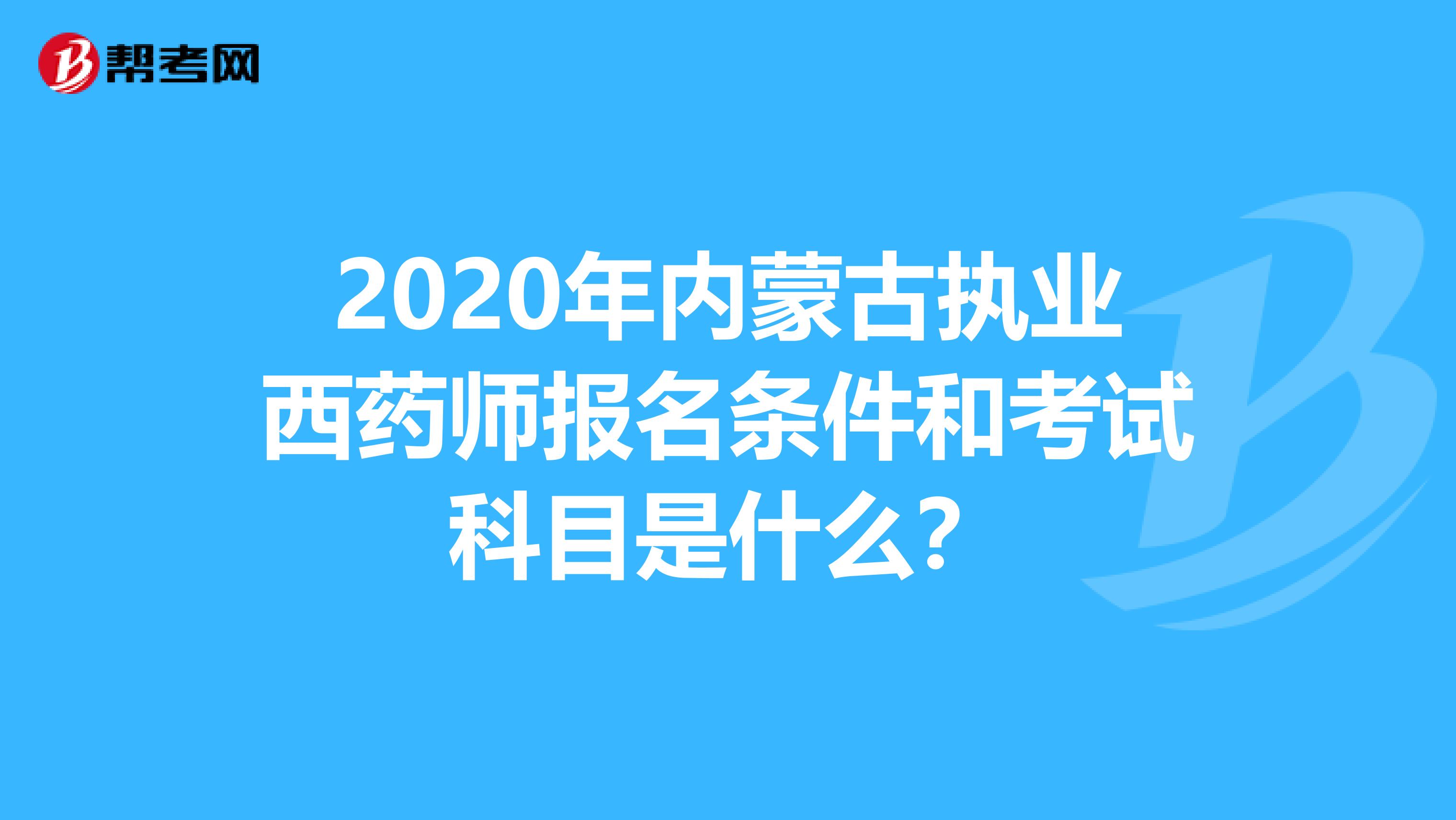 2020年内蒙古执业西药师报名条件和考试科目是什么？