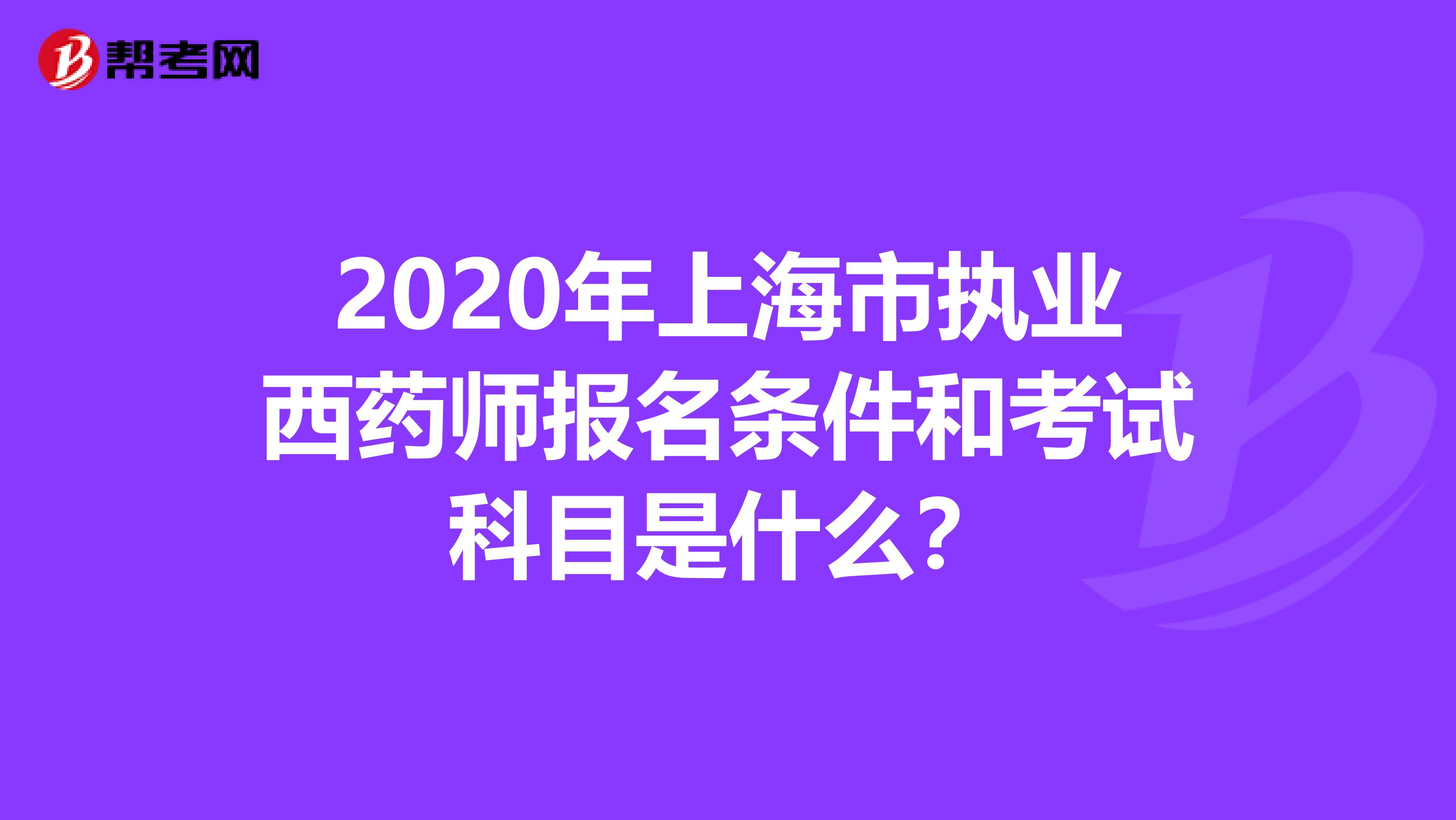 2020年上海市执业西药师报名条件和考试科目是什么？