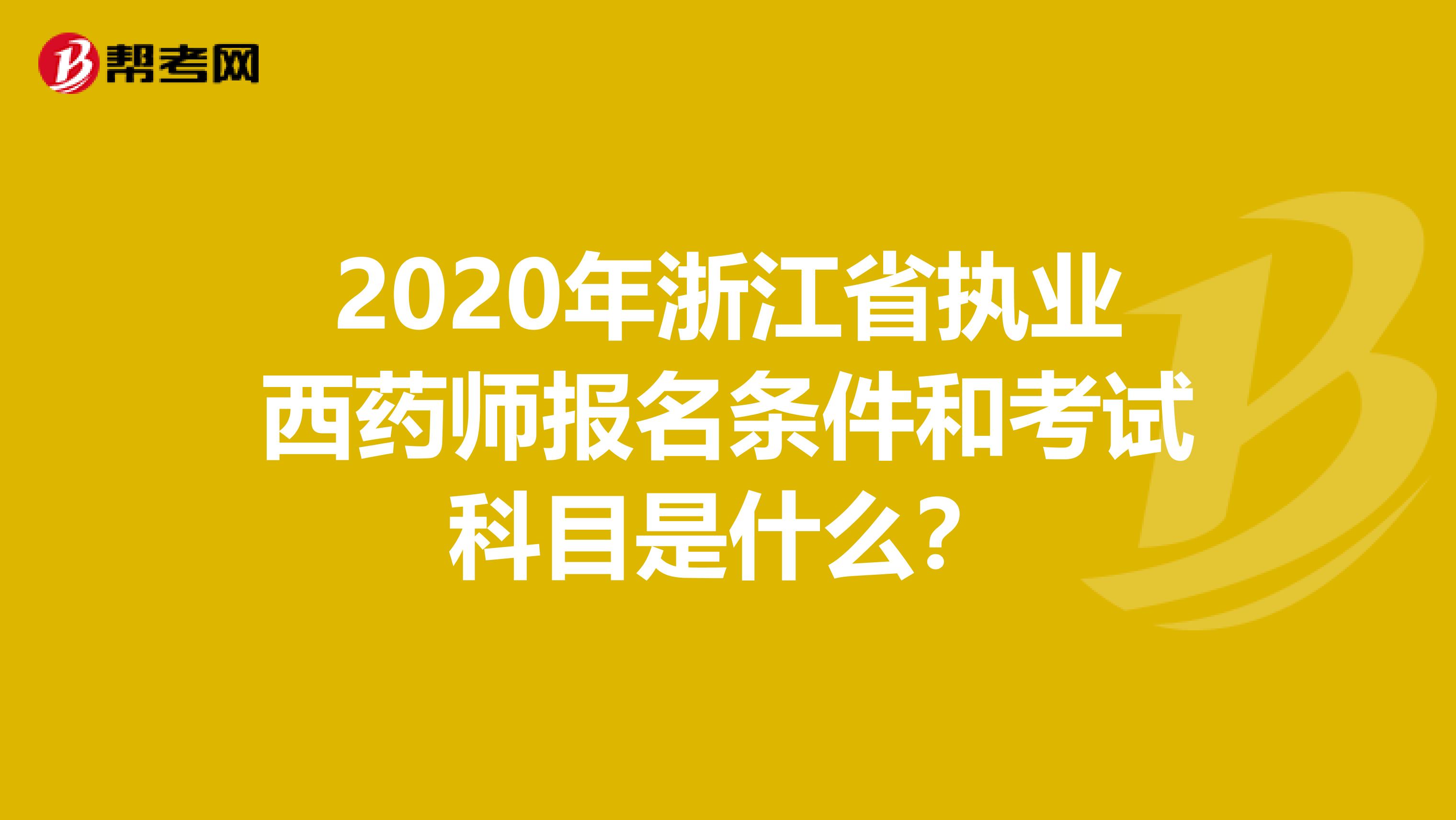 2020年浙江省执业西药师报名条件和考试科目是什么？