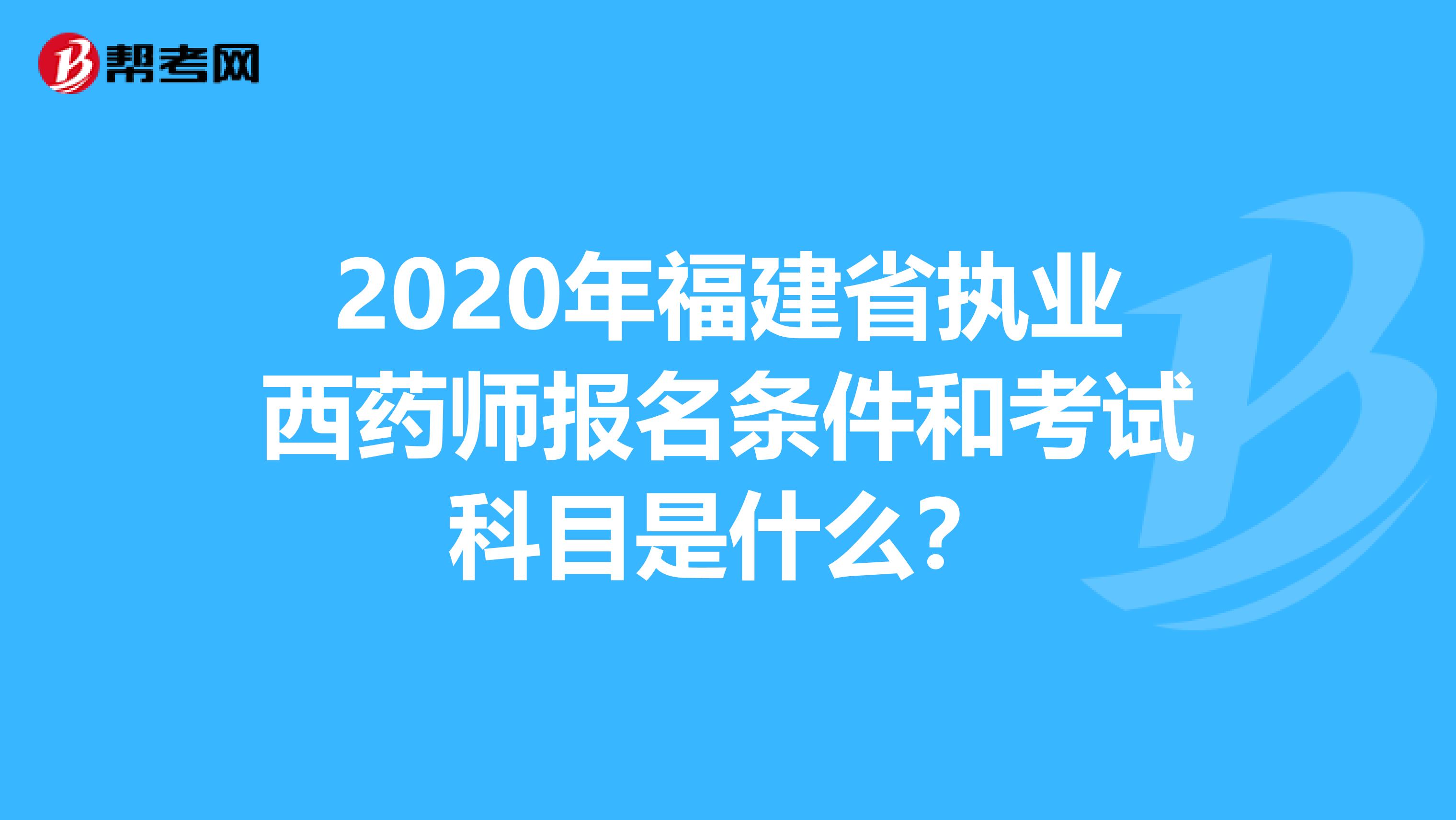 2020年福建省执业西药师报名条件和考试科目是什么？
