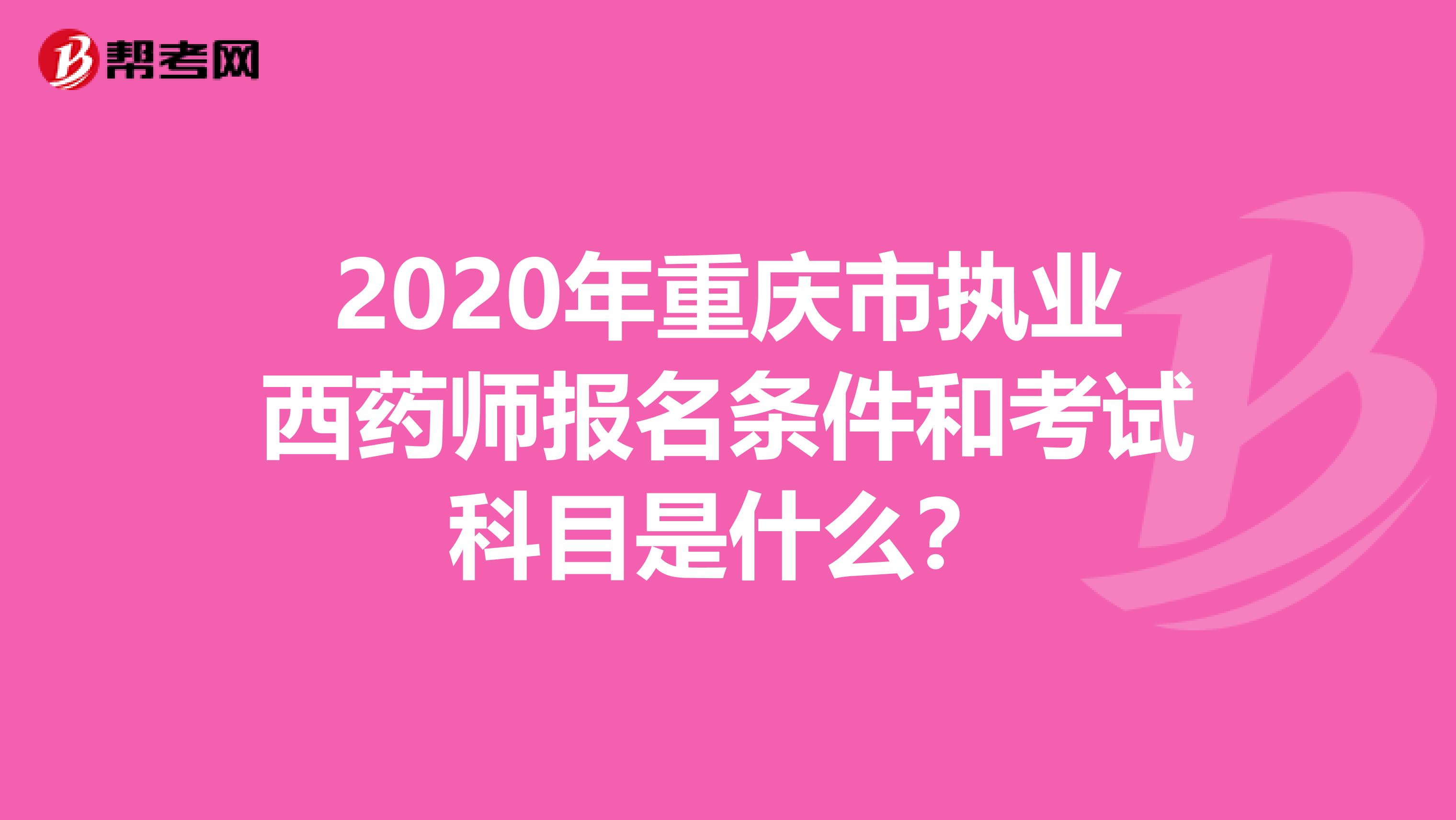 2020年重庆市执业西药师报名条件和考试科目是什么？