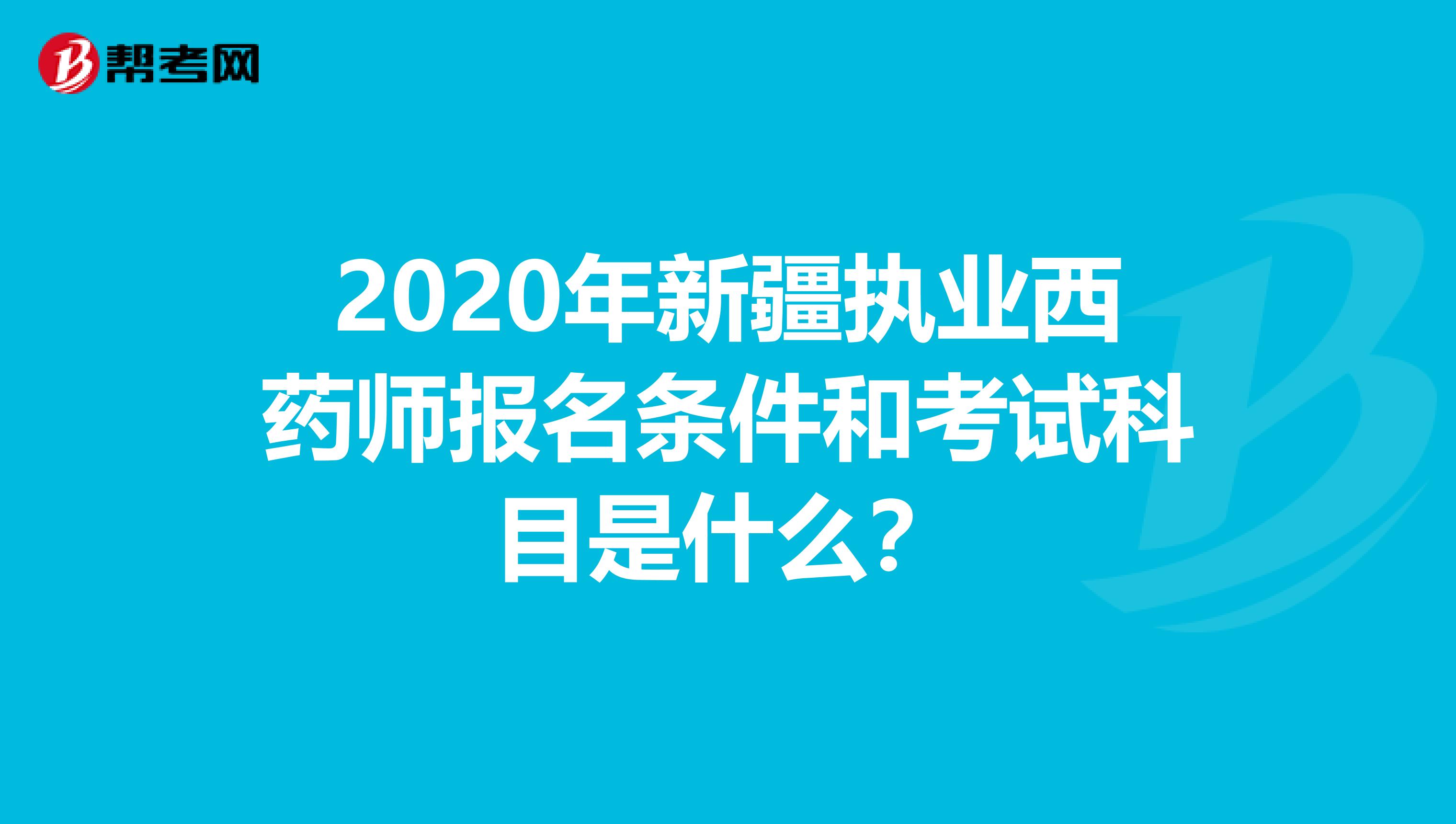 2020年新疆執業西藥師報名條件和考試科目是什么？