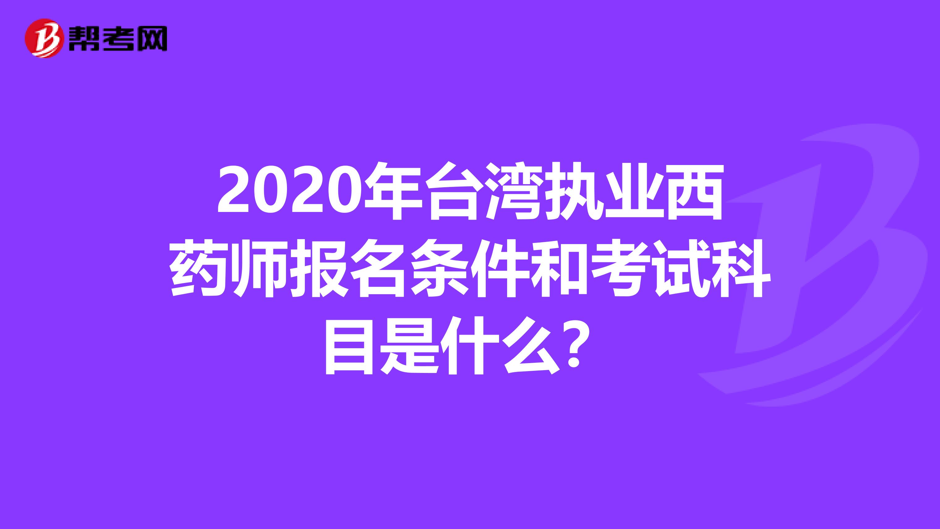 2020年台湾执业西药师报名条件和考试科目是什么？