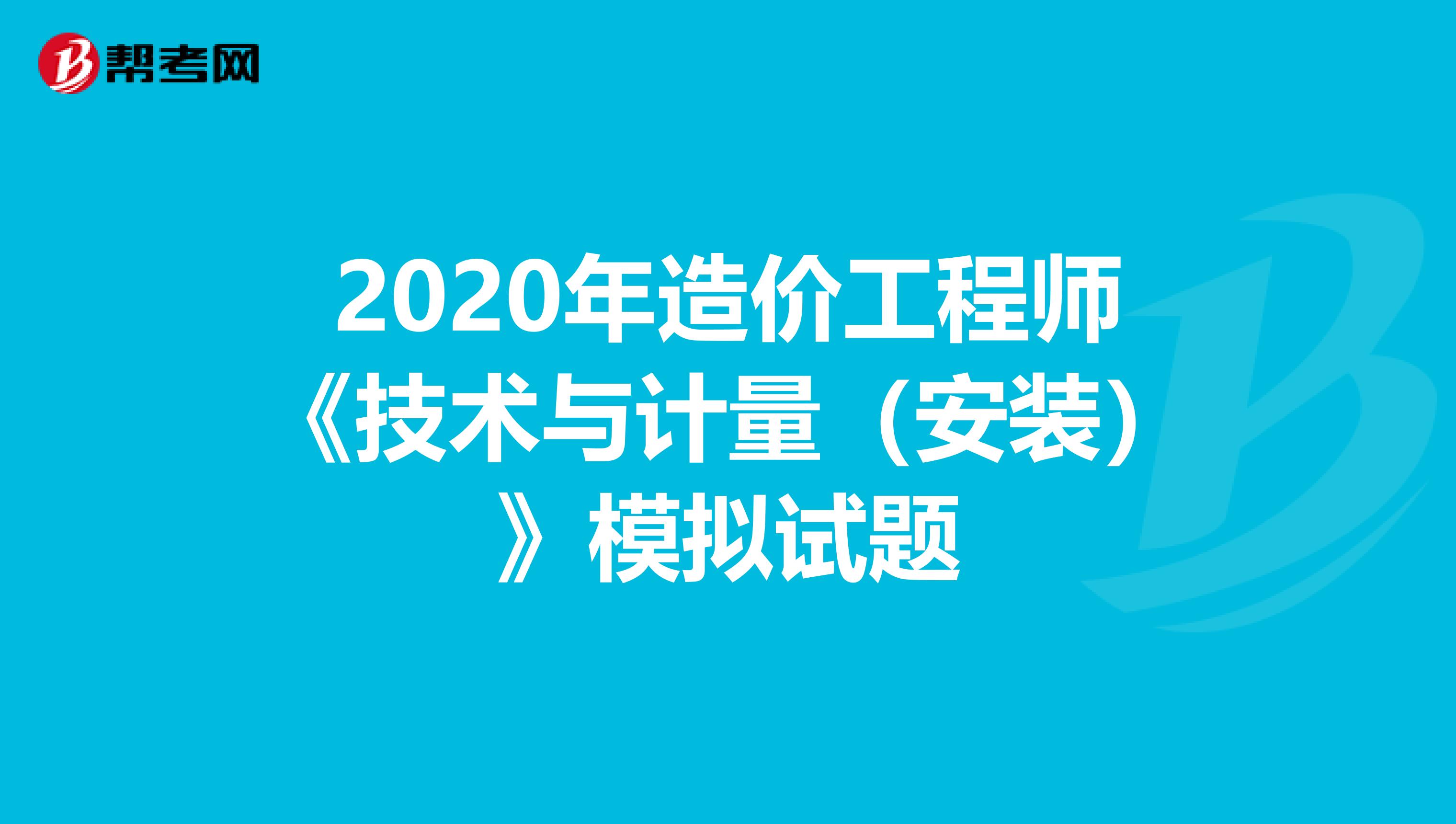 2020年造价工程师《技术与计量（安装）》模拟试题