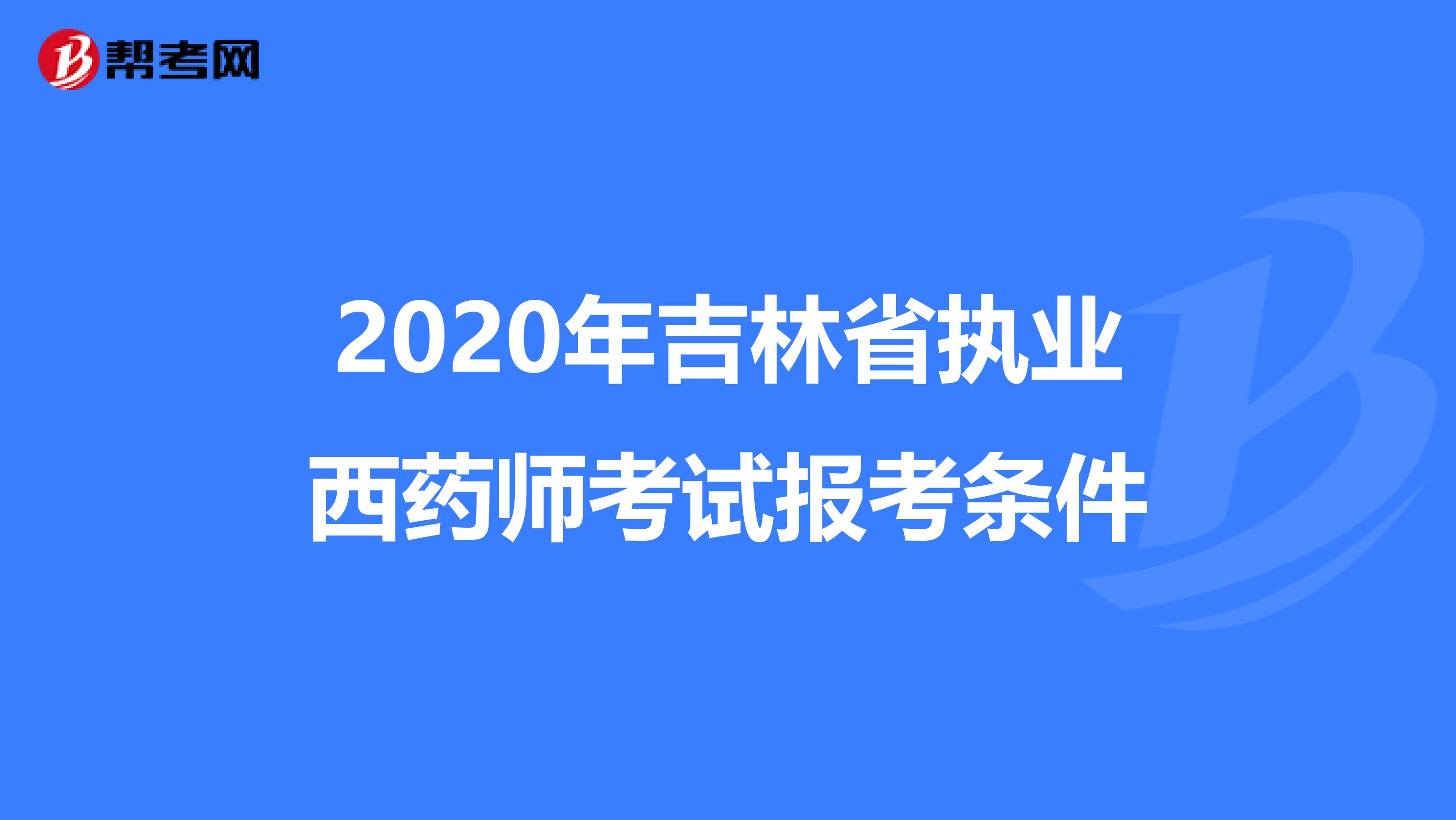 2020年吉林省执业西药师考试报考条件