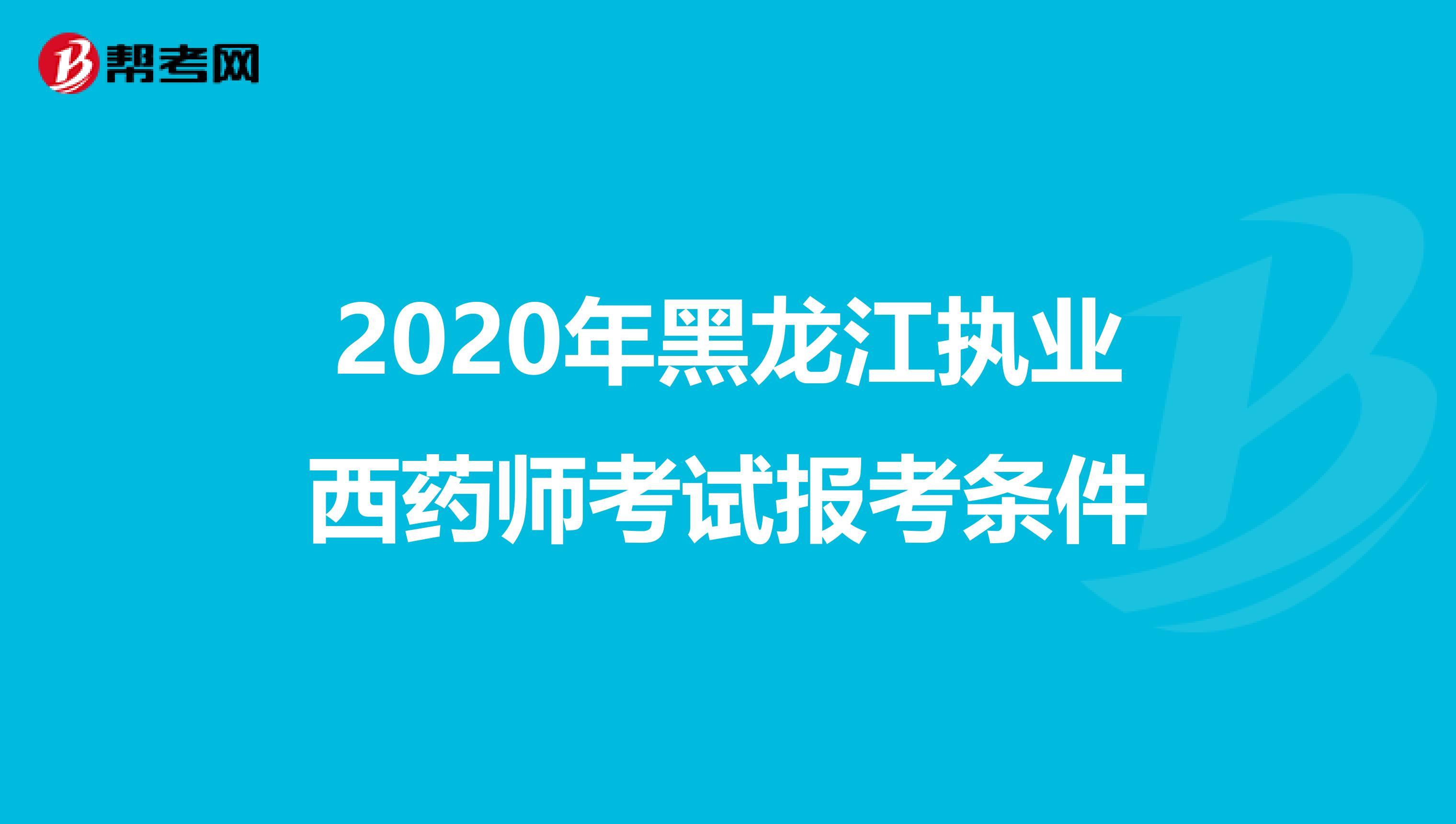 2020年黑龙江执业西药师考试报考条件