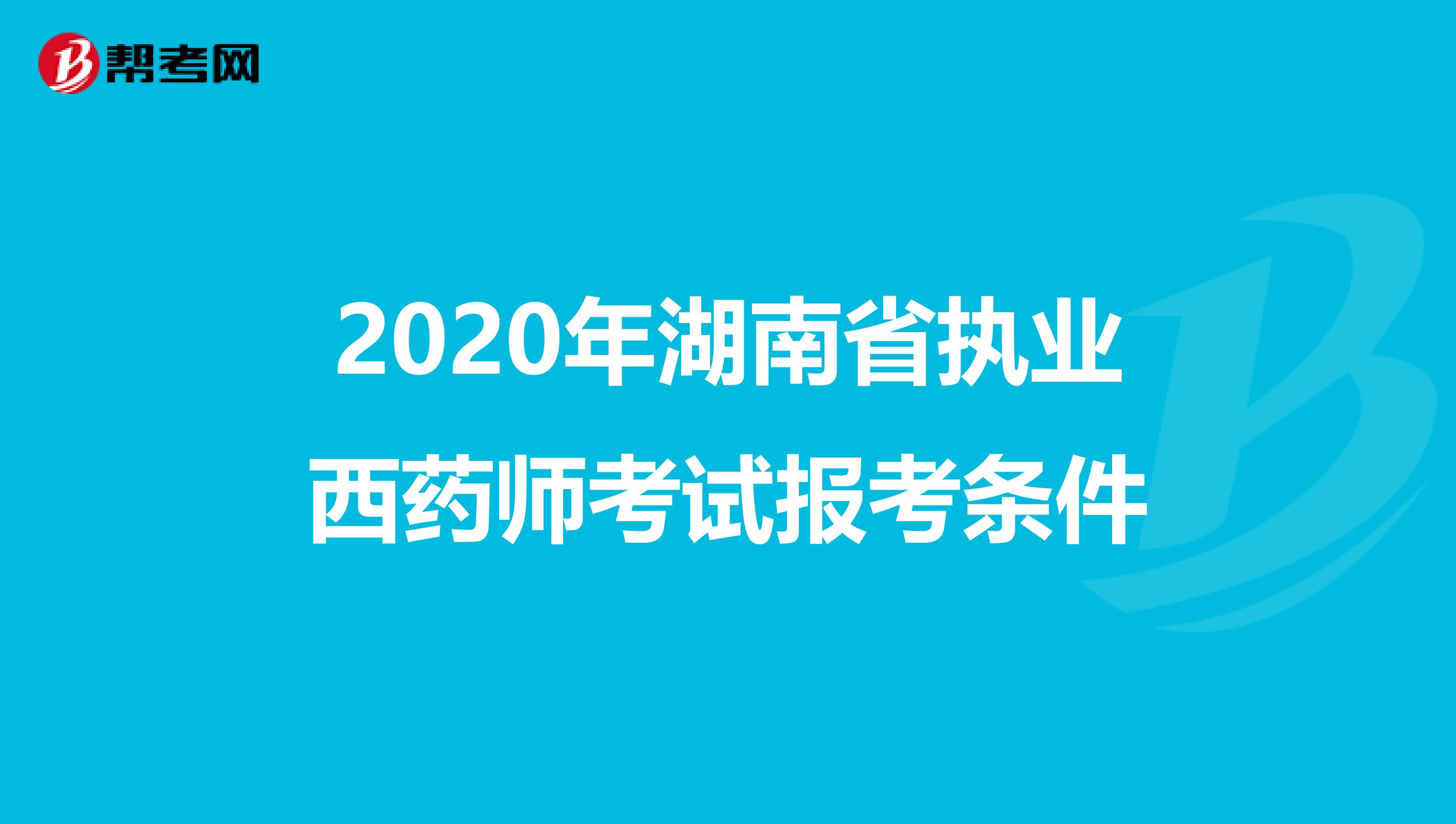 2020年湖南省执业西药师考试报考条件