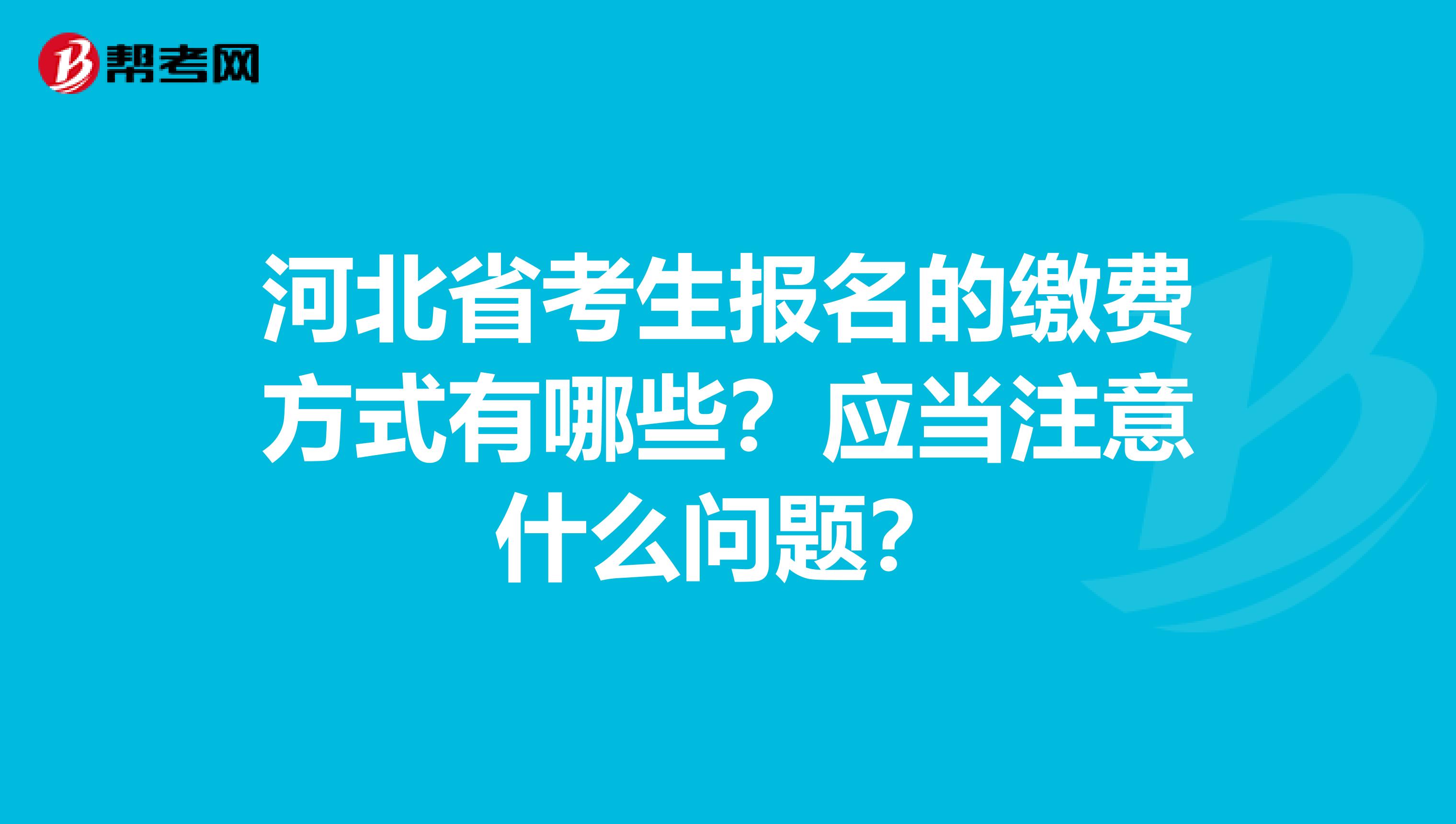 河北省考生报名的缴费方式有哪些？应当注意什么问题？