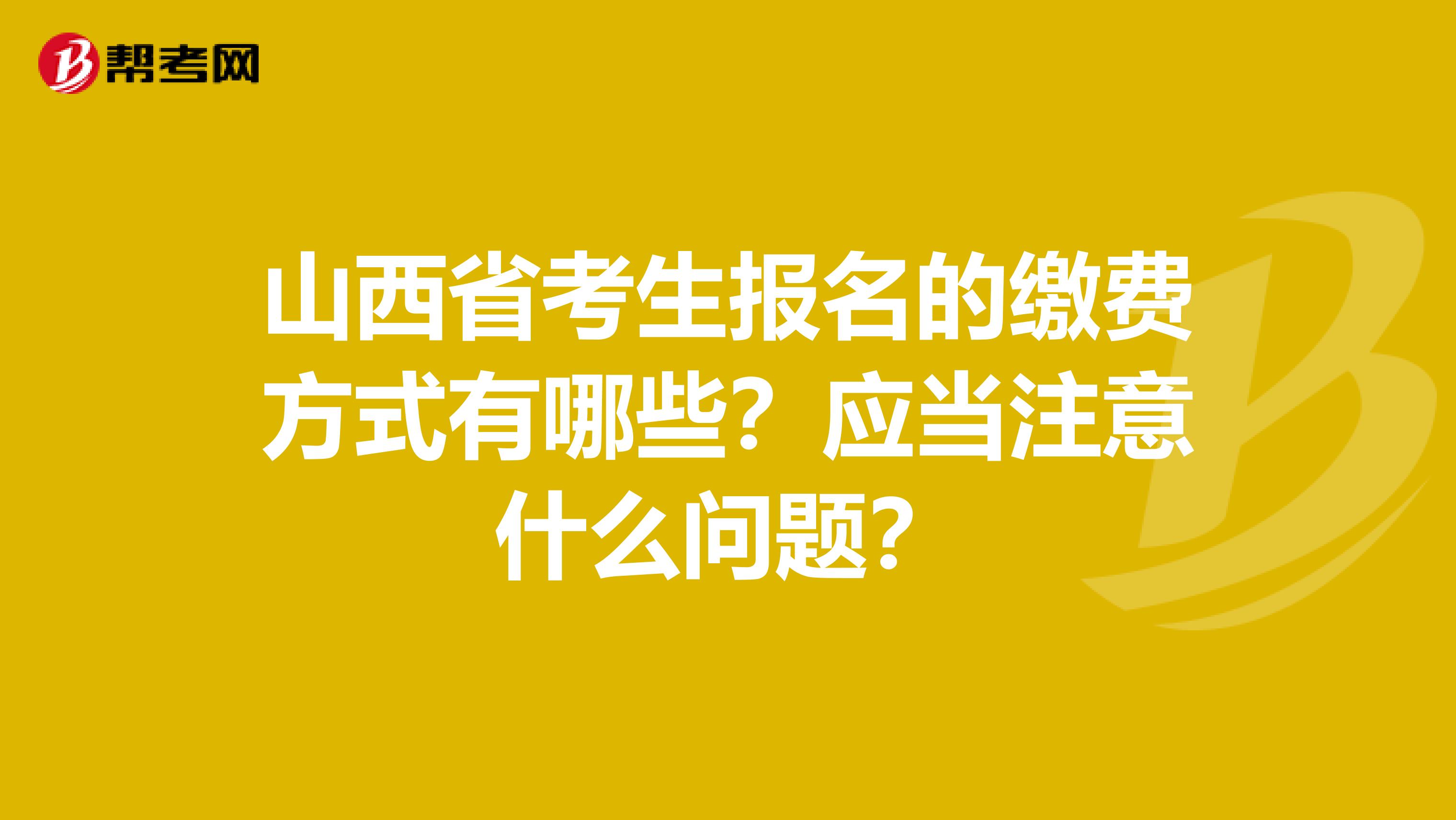 山西省考生报名的缴费方式有哪些？应当注意什么问题？