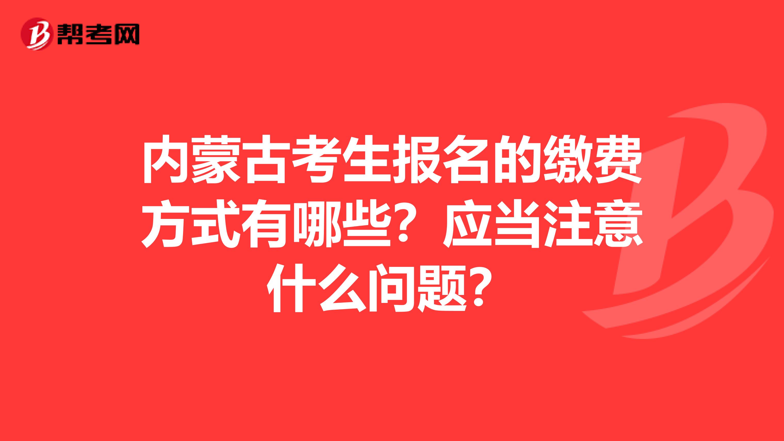 内蒙古考生报名的缴费方式有哪些？应当注意什么问题？