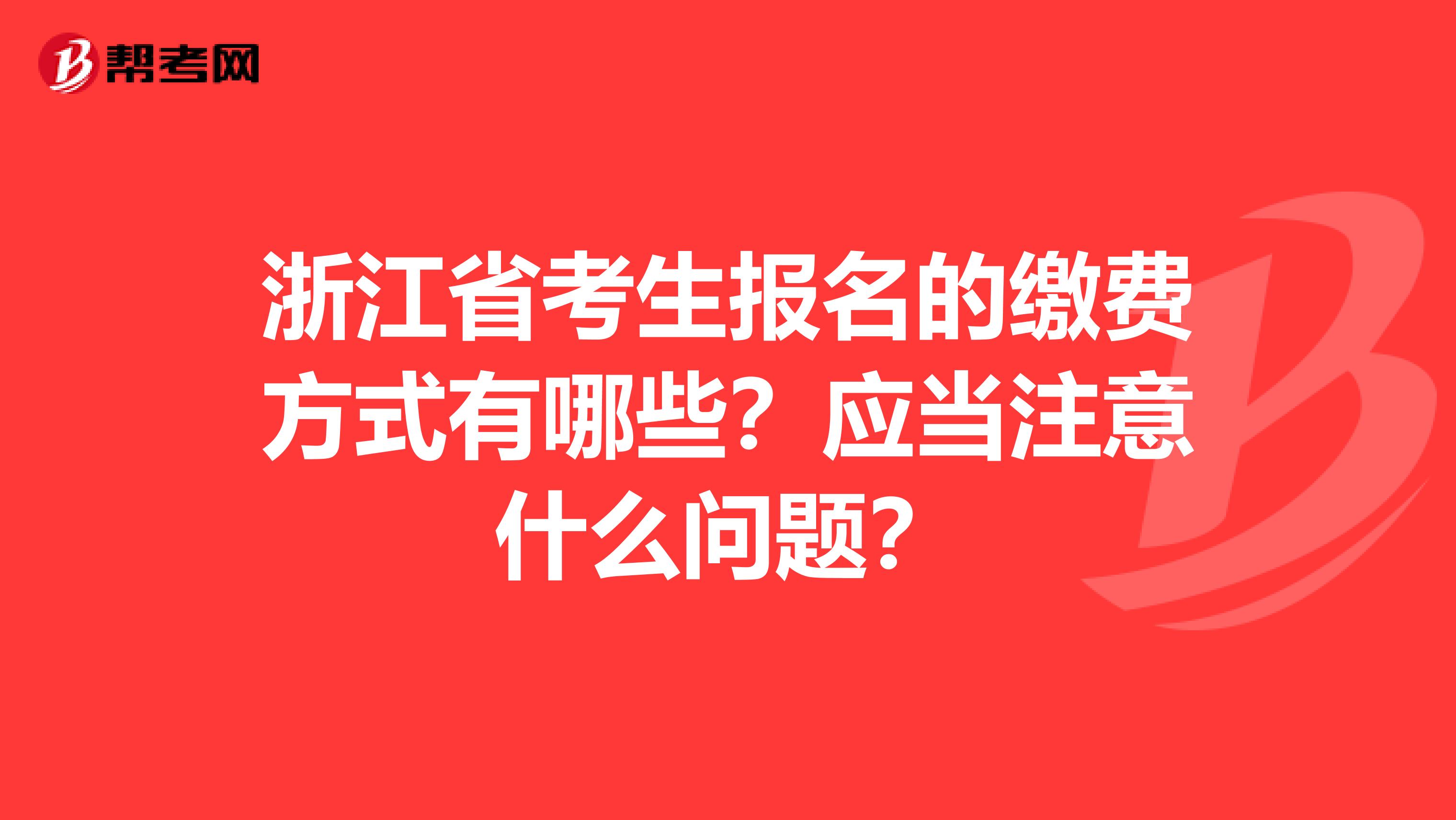 浙江省考生报名的缴费方式有哪些?应当注意什么问题?