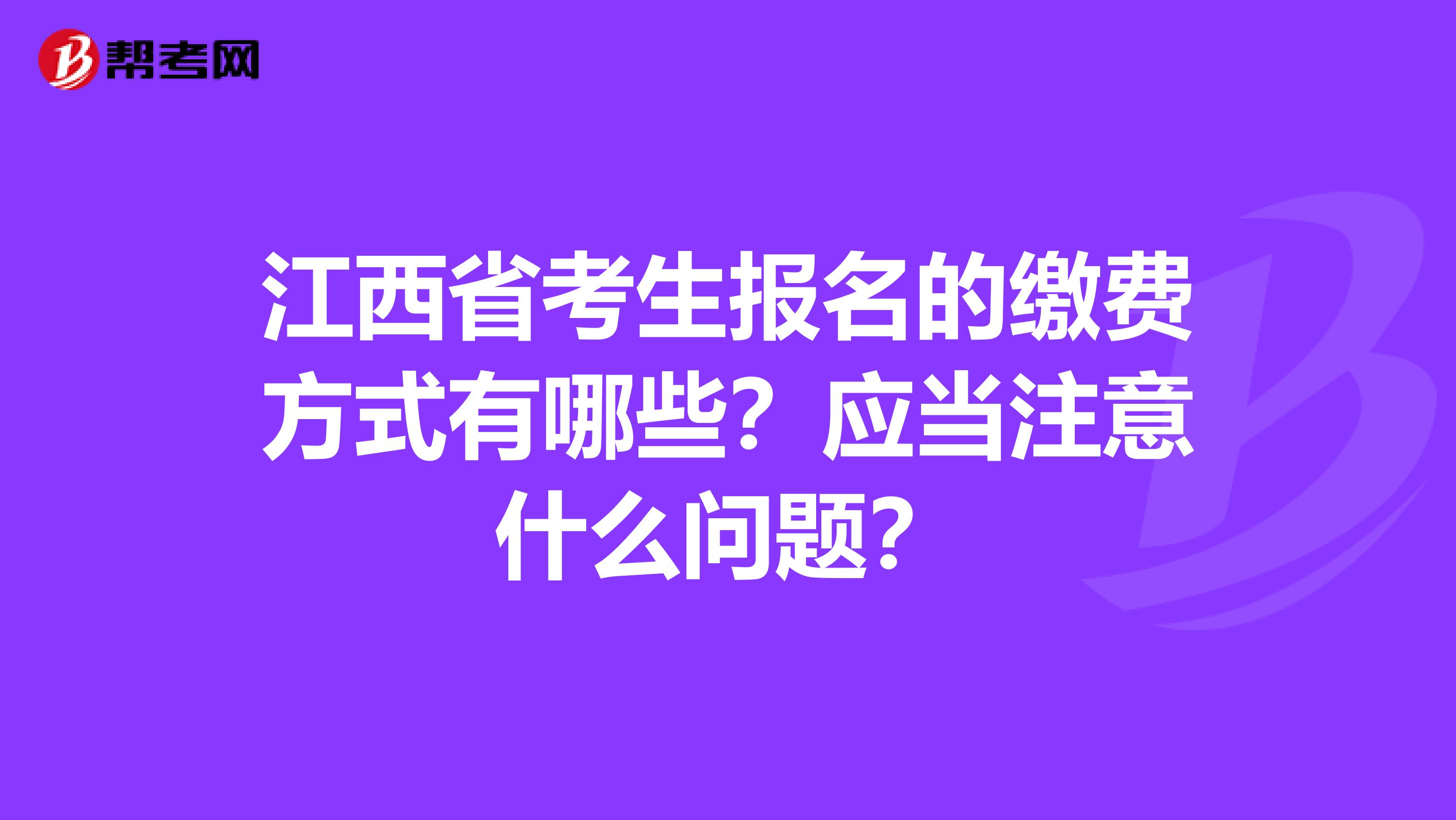 江西省考生报名的缴费方式有哪些？应当注意什么问题？