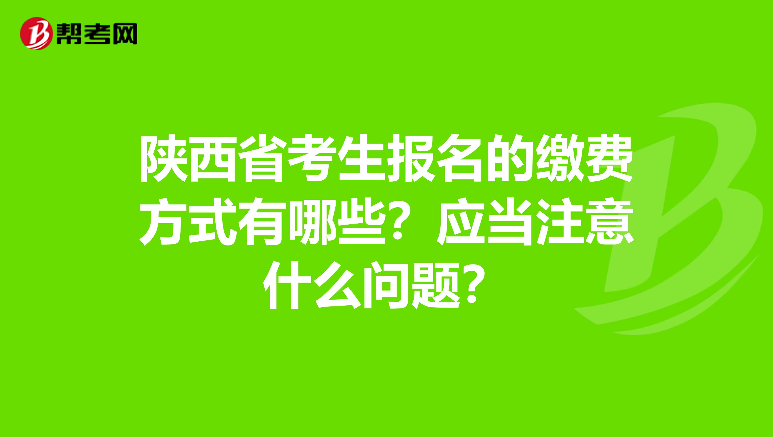 陕西省考生报名的缴费方式有哪些？应当注意什么问题？