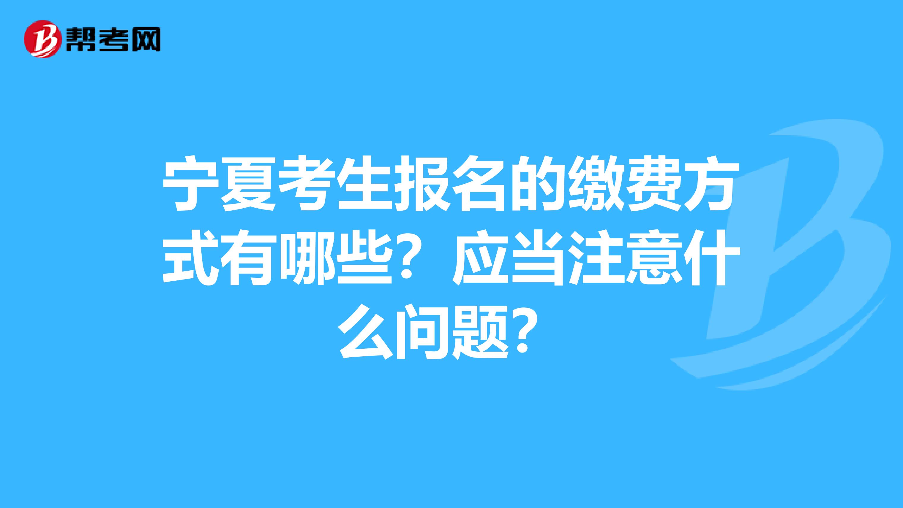 宁夏考生报名的缴费方式有哪些？应当注意什么问题？