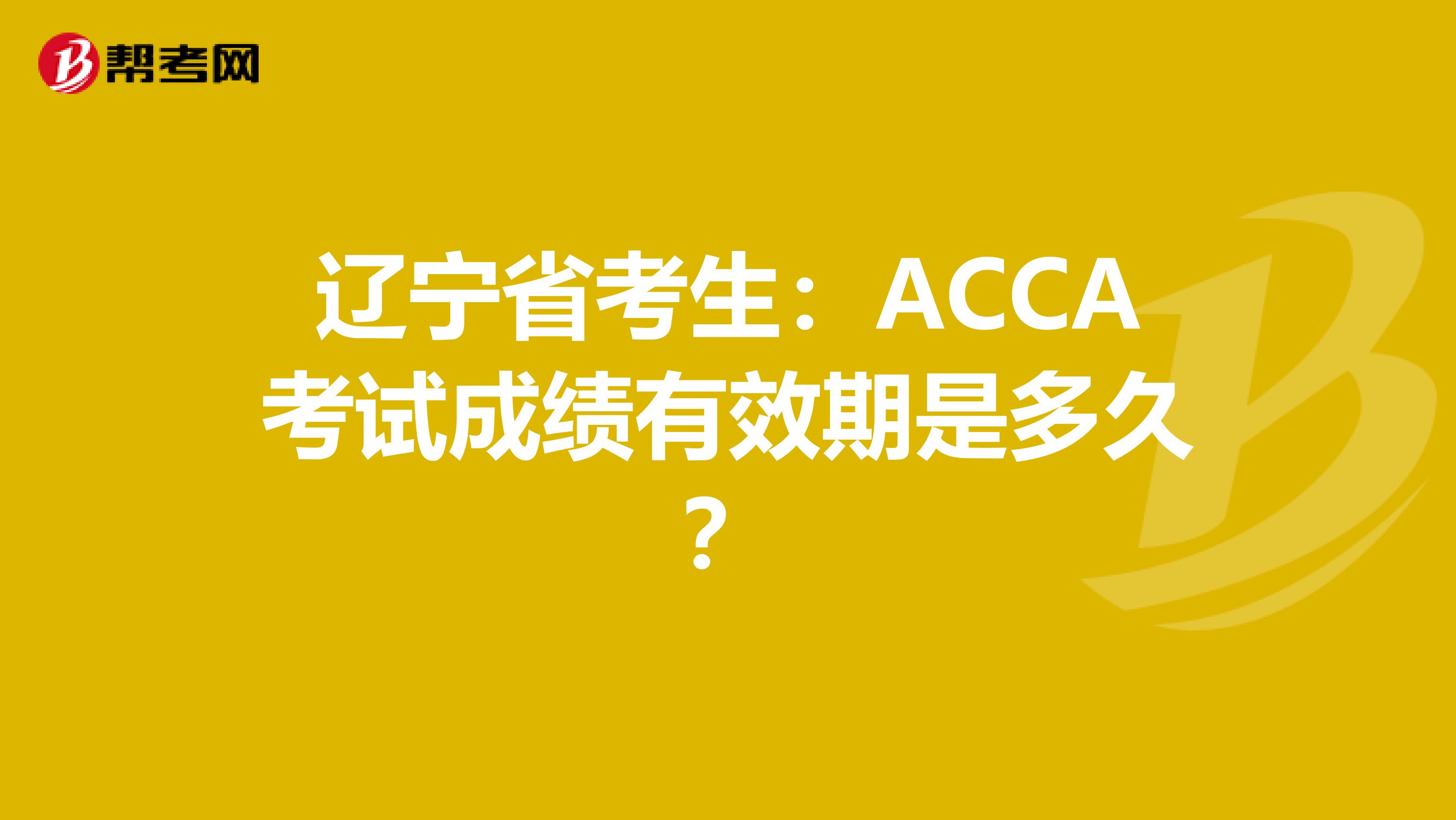辽宁省考生：ACCA考试成绩有效期是多久？