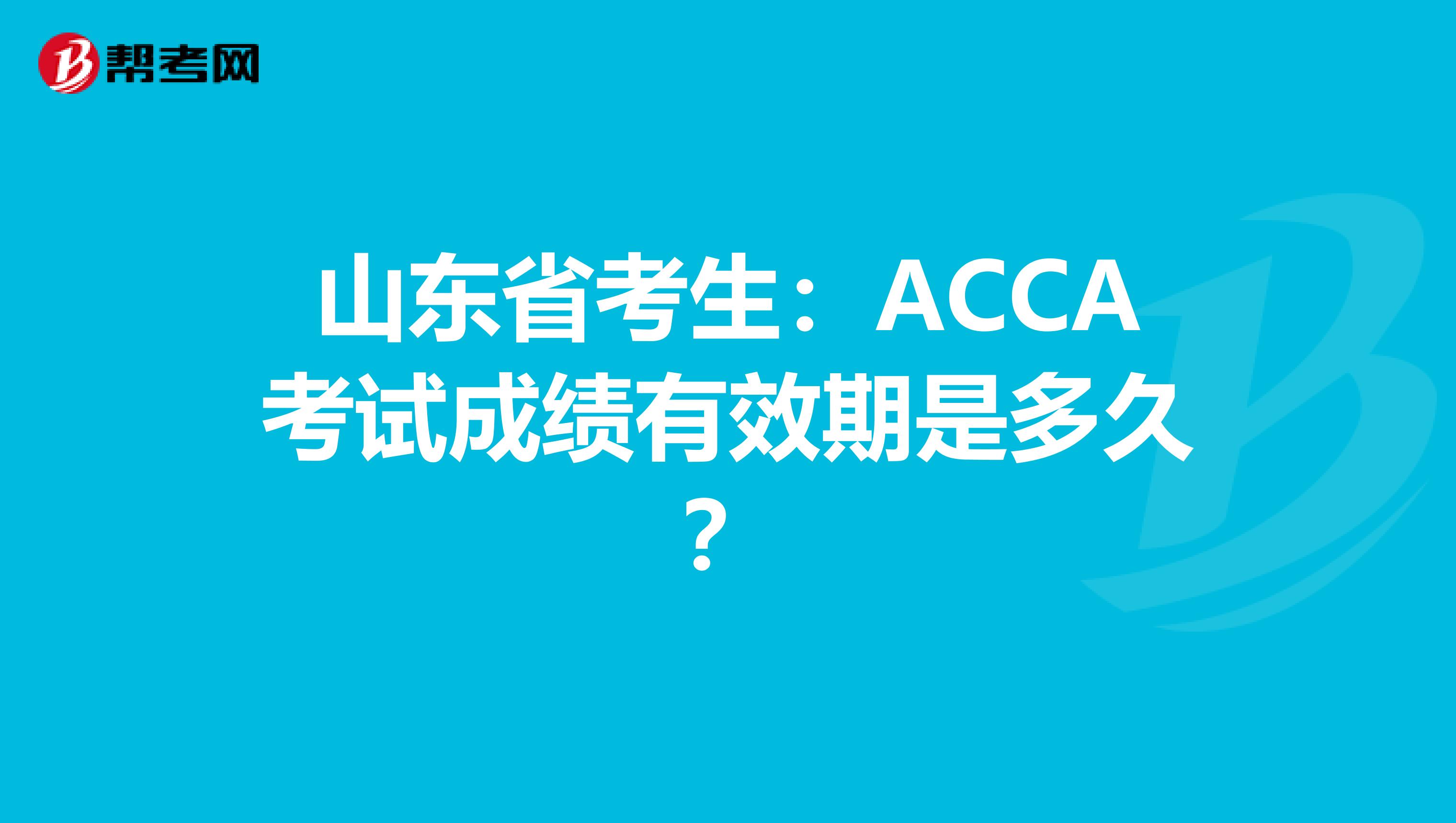 山东省考生：ACCA考试成绩有效期是多久？