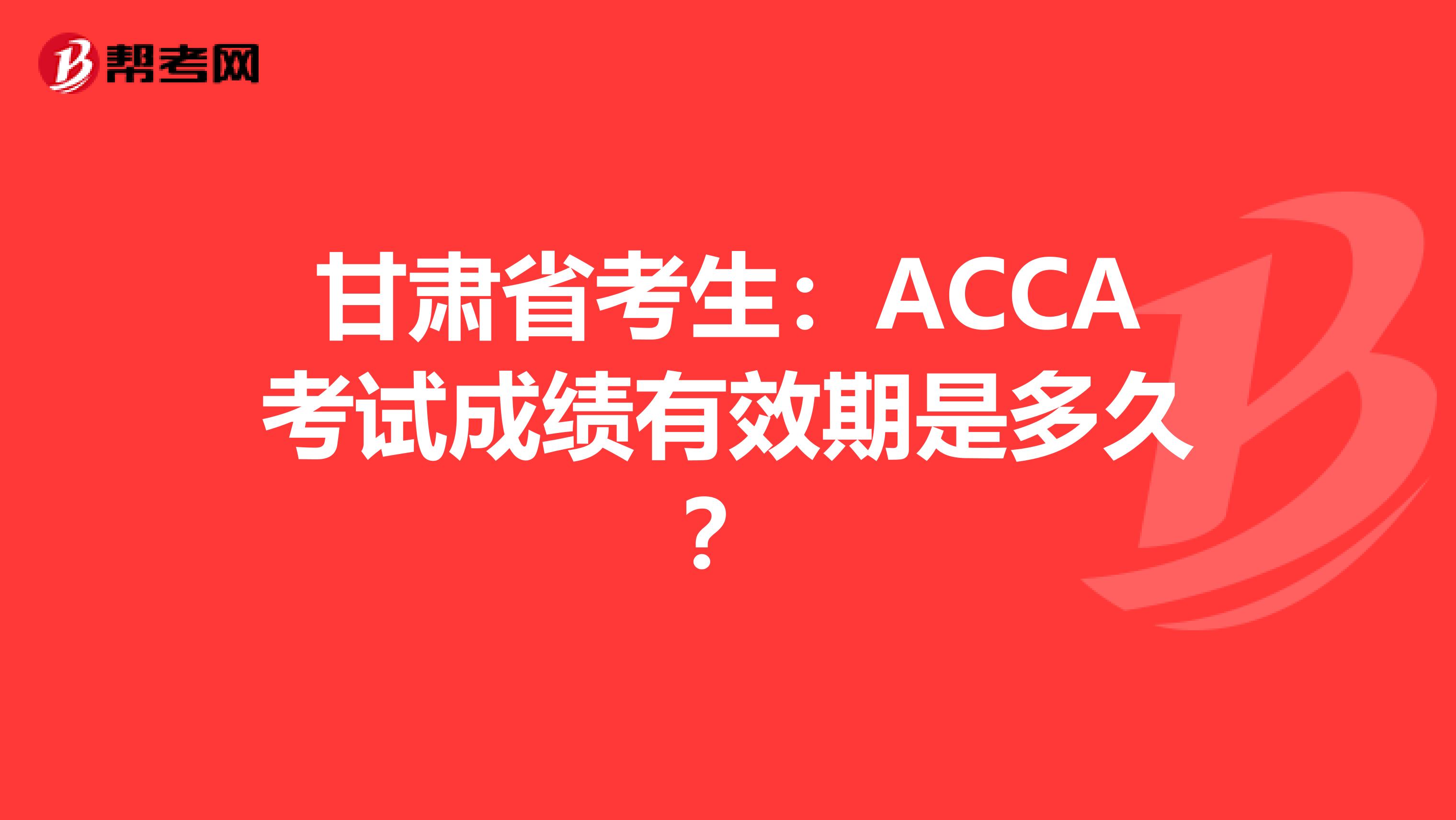 甘肃省考生：ACCA考试成绩有效期是多久？