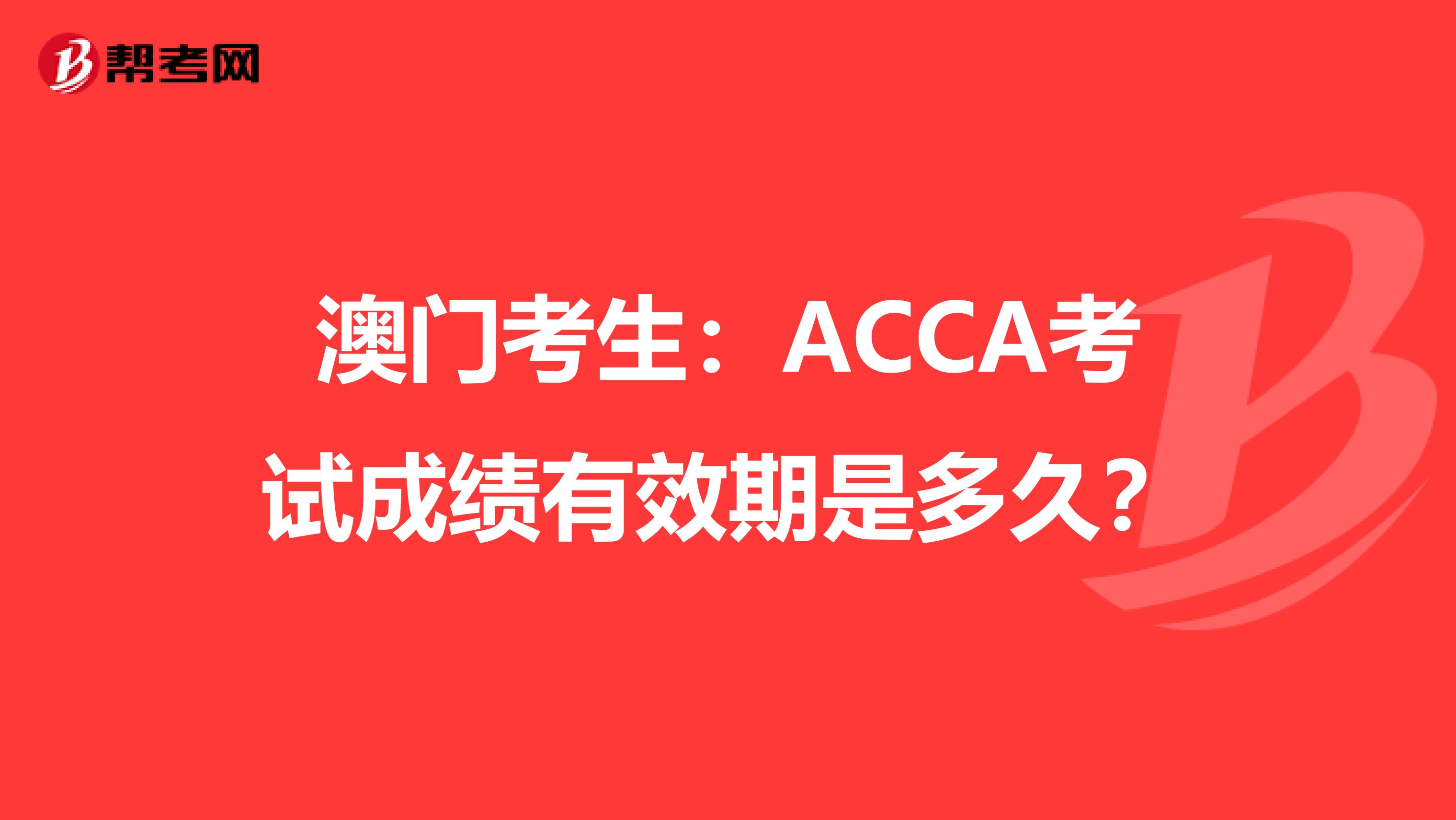 澳门考生：ACCA考试成绩有效期是多久？