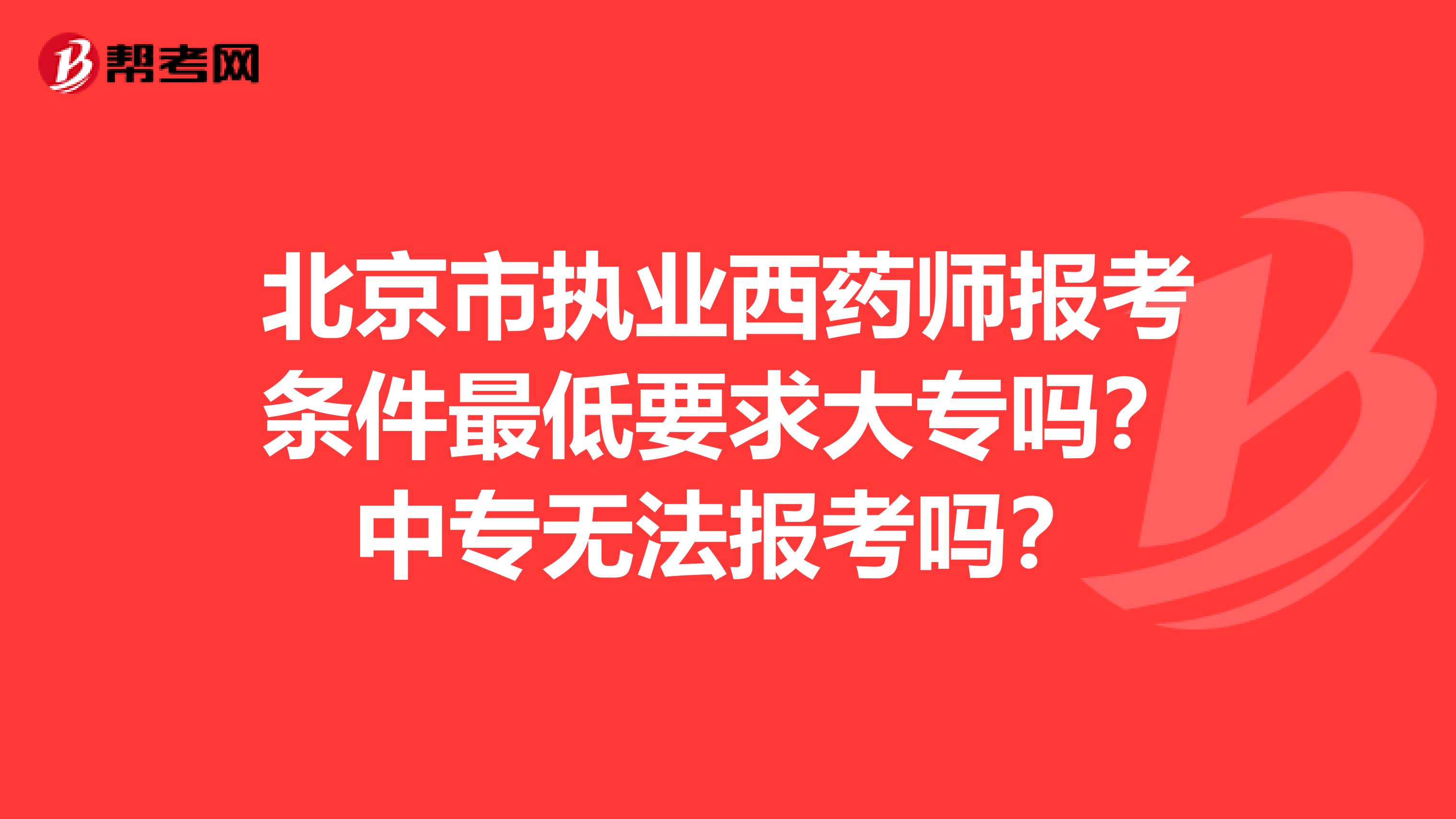 北京市执业西药师报考条件最低要求大专吗？中专无法报考吗？
