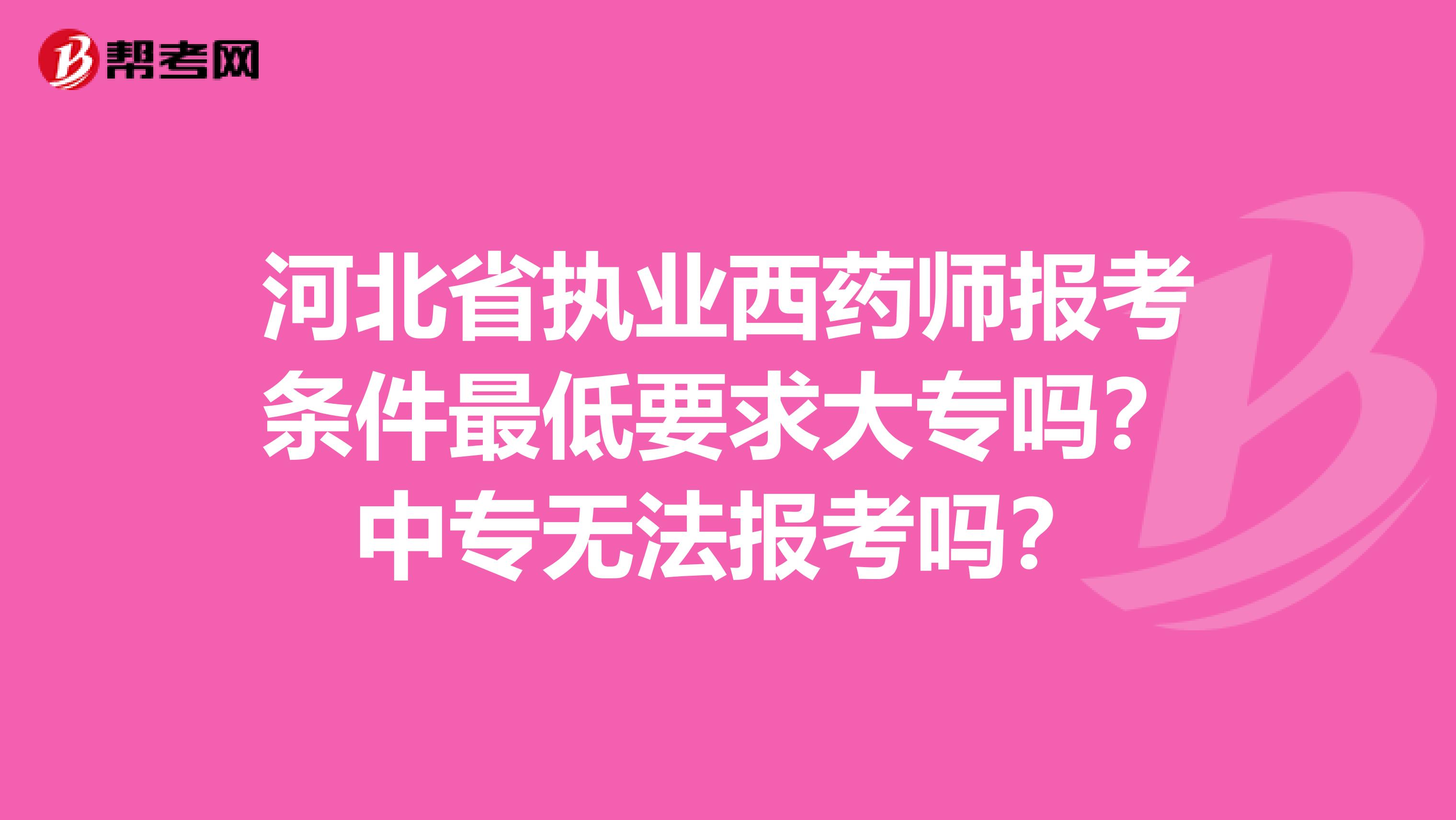 河北省执业西药师报考条件最低要求大专吗？中专无法报考吗？