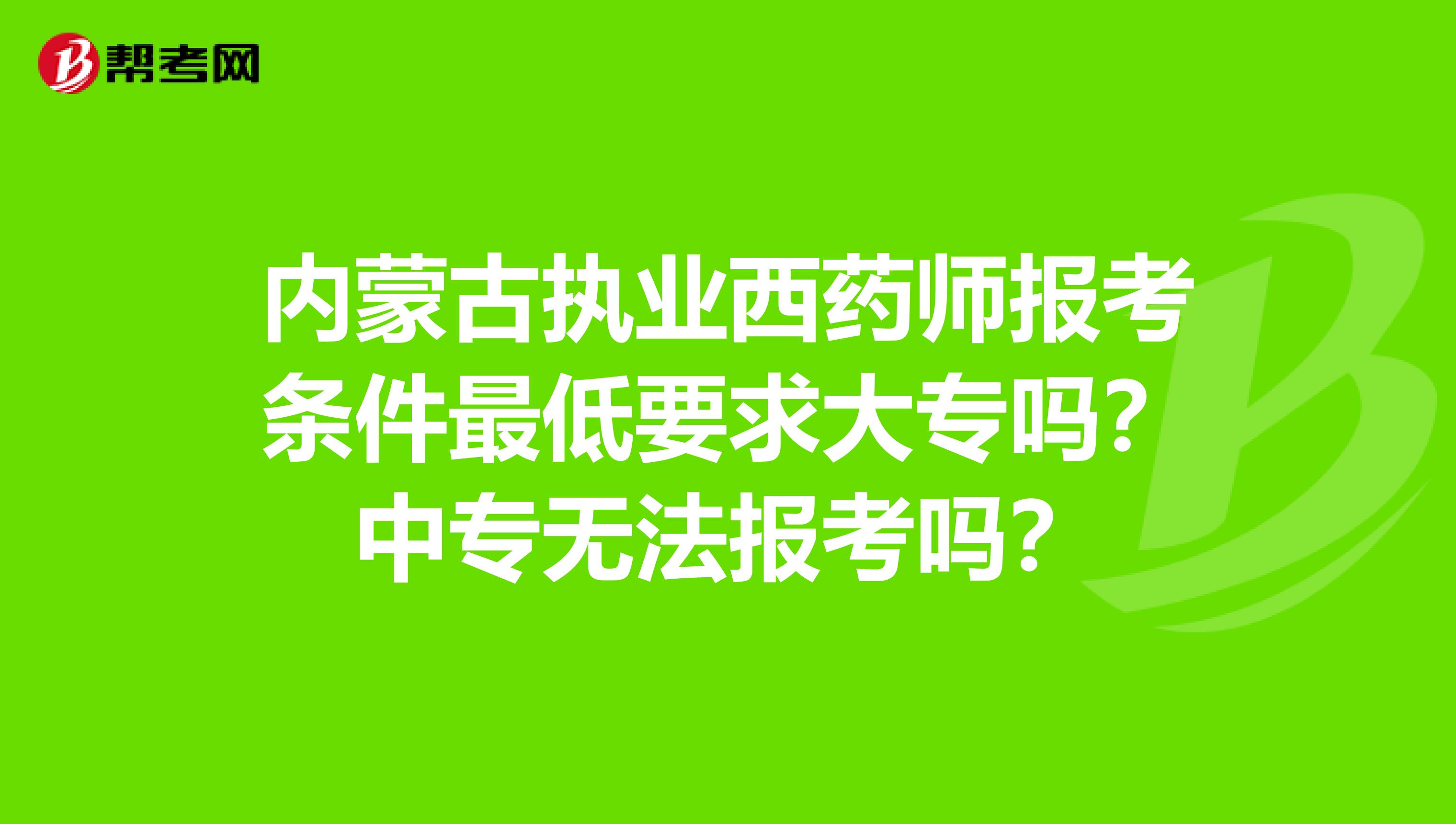 内蒙古执业西药师报考条件最低要求大专吗？中专无法报考吗？