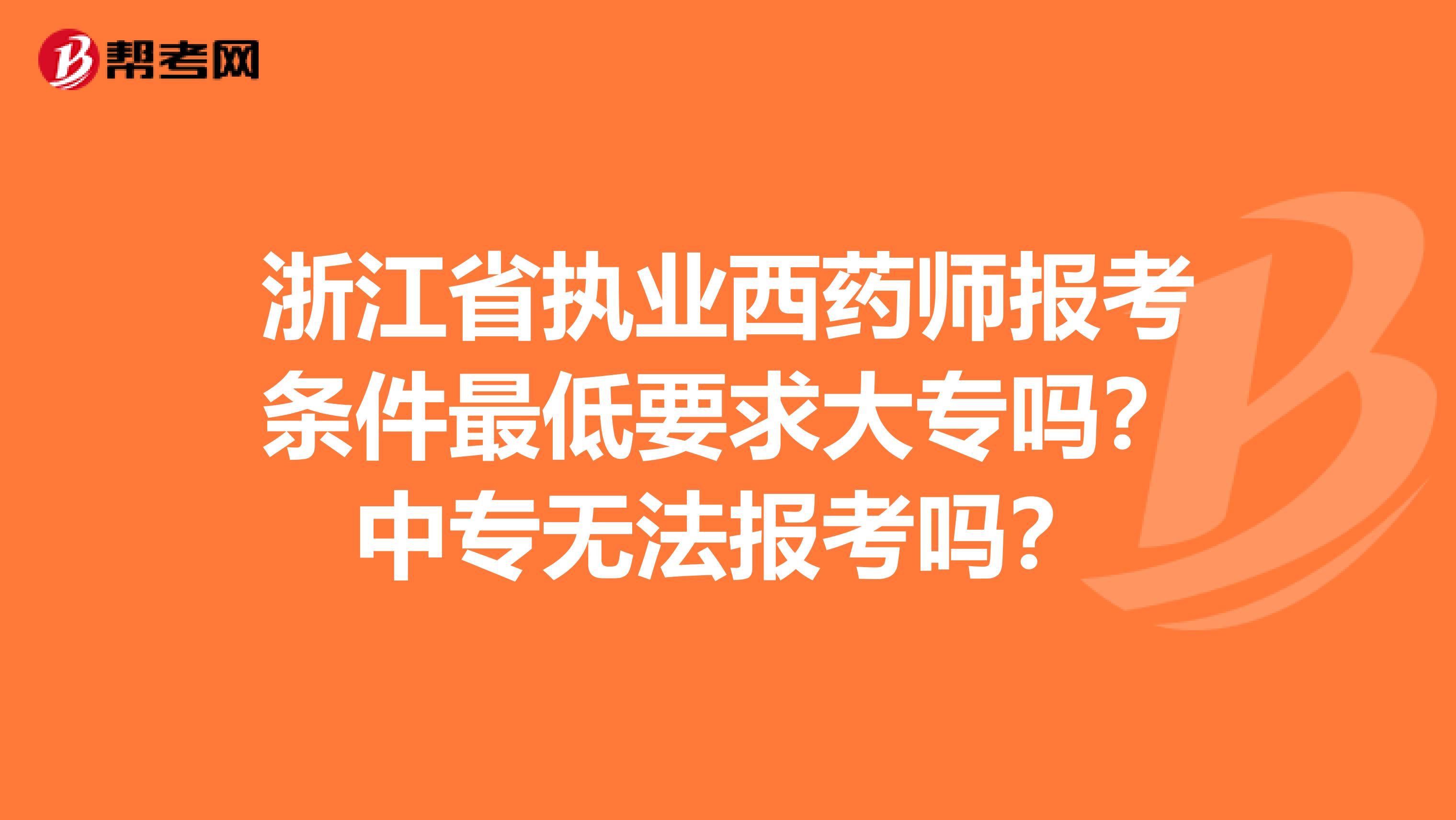 浙江省执业西药师报考条件最低要求大专吗？中专无法报考吗？