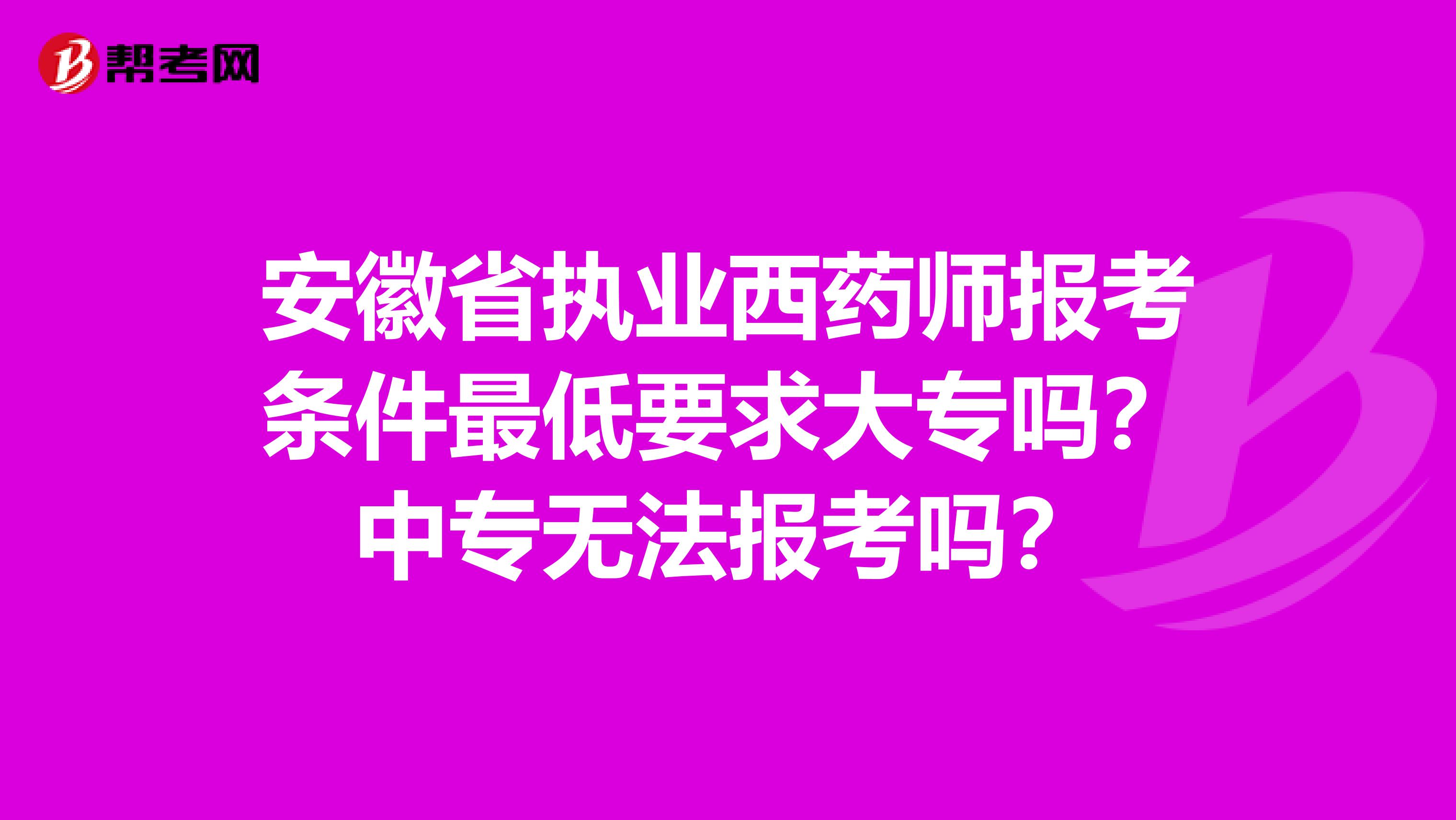 安徽省执业西药师报考条件最低要求大专吗？中专无法报考吗？