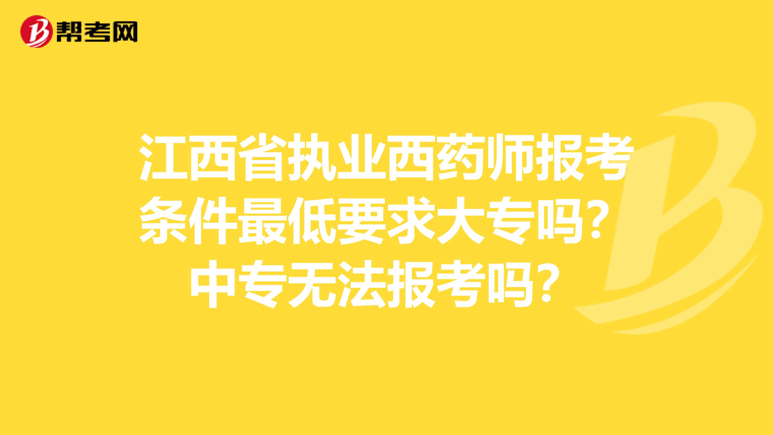 江西省执业西药师报考条件最低要求大专吗？中专无法报考吗？