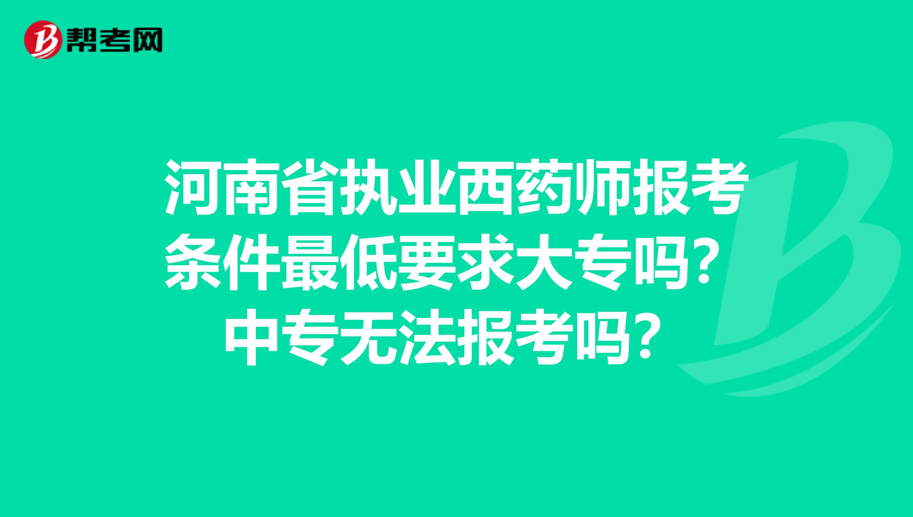河南省执业西药师报考条件最低要求大专吗？中专无法报考吗？