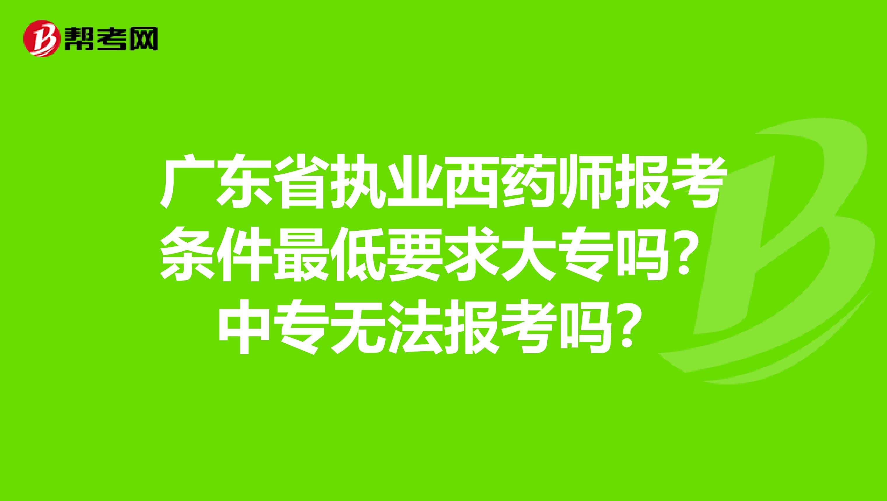 广东省执业西药师报考条件最低要求大专吗？中专无法报考吗？