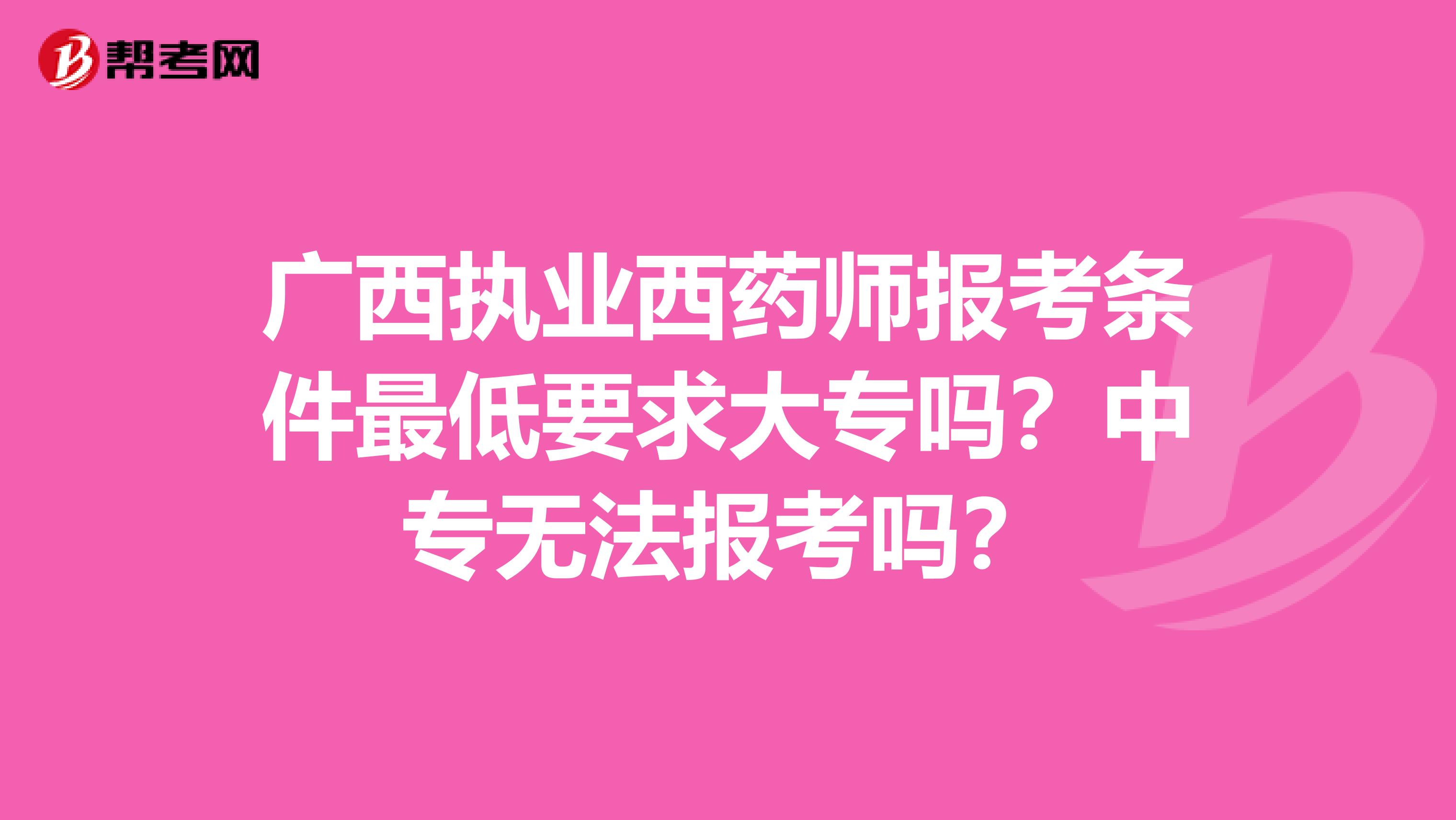 廣西執業西藥師報考條件最低要求大專嗎？中專無法報考嗎？