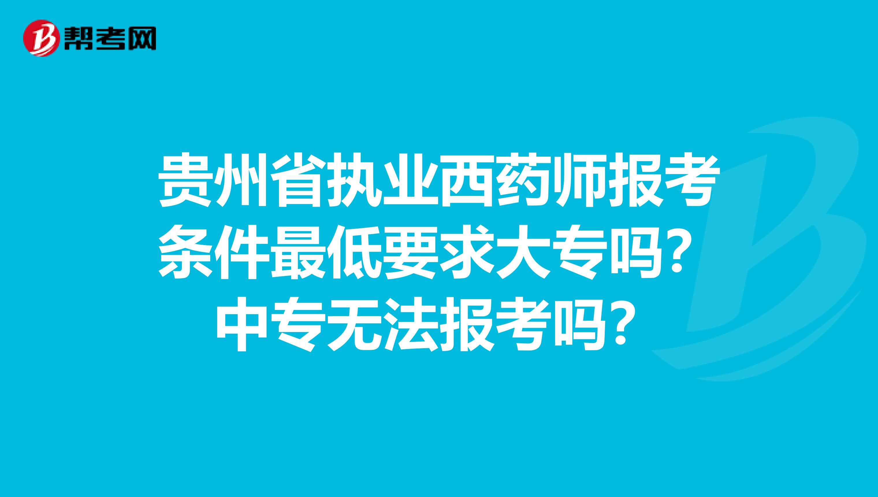 贵州省执业西药师报考条件最低要求大专吗？中专无法报考吗？