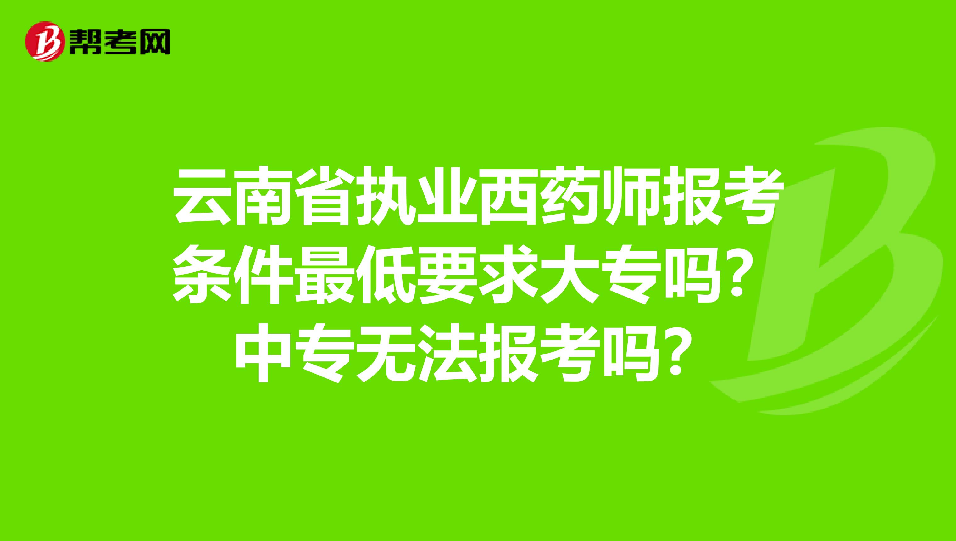 云南省执业西药师报考条件最低要求大专吗？中专无法报考吗？