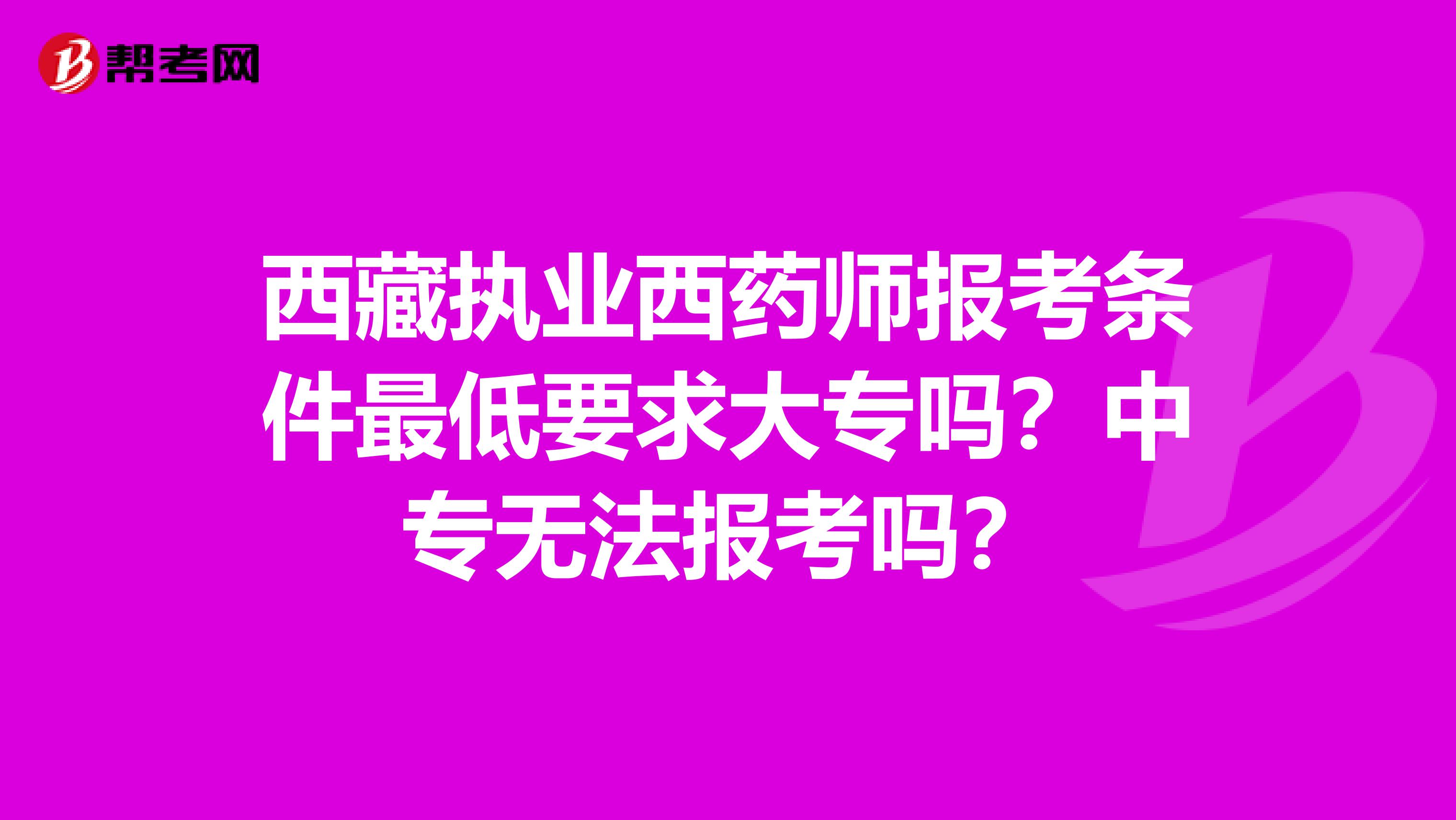 西藏执业西药师报考条件最低要求大专吗？中专无法报考吗？