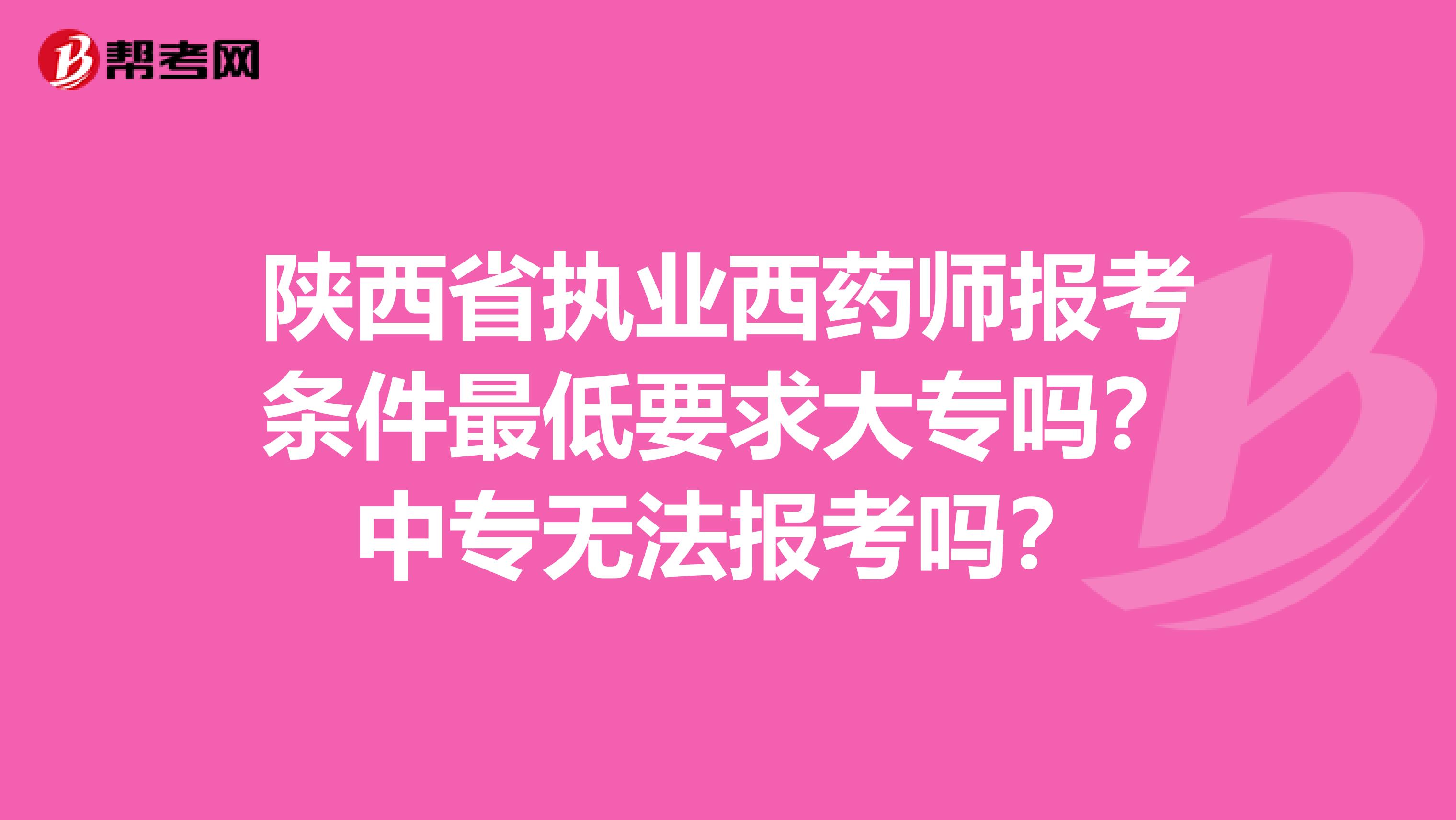 陕西省执业西药师报考条件最低要求大专吗？中专无法报考吗？