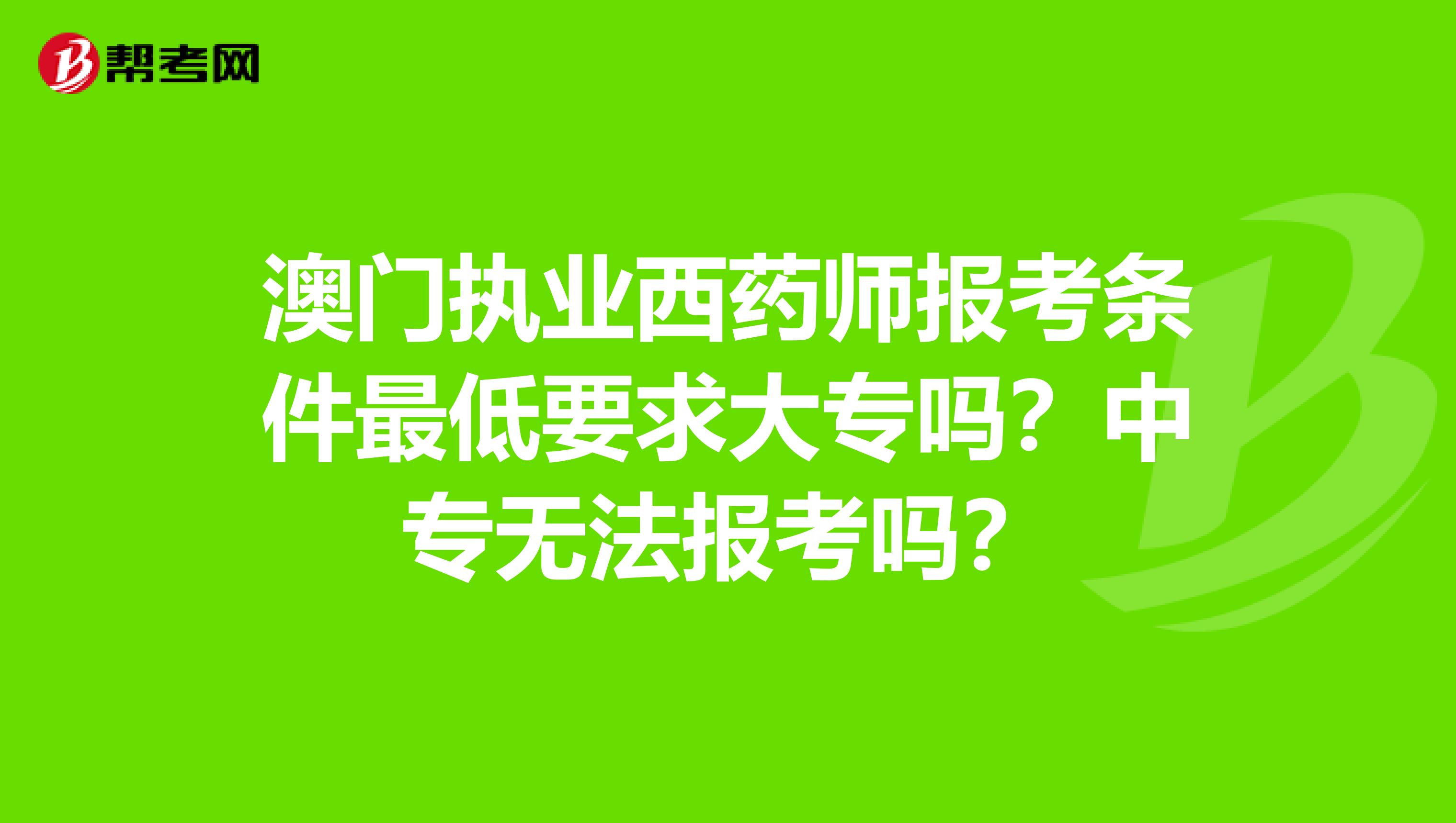 澳门执业西药师报考条件最低要求大专吗？中专无法报考吗？