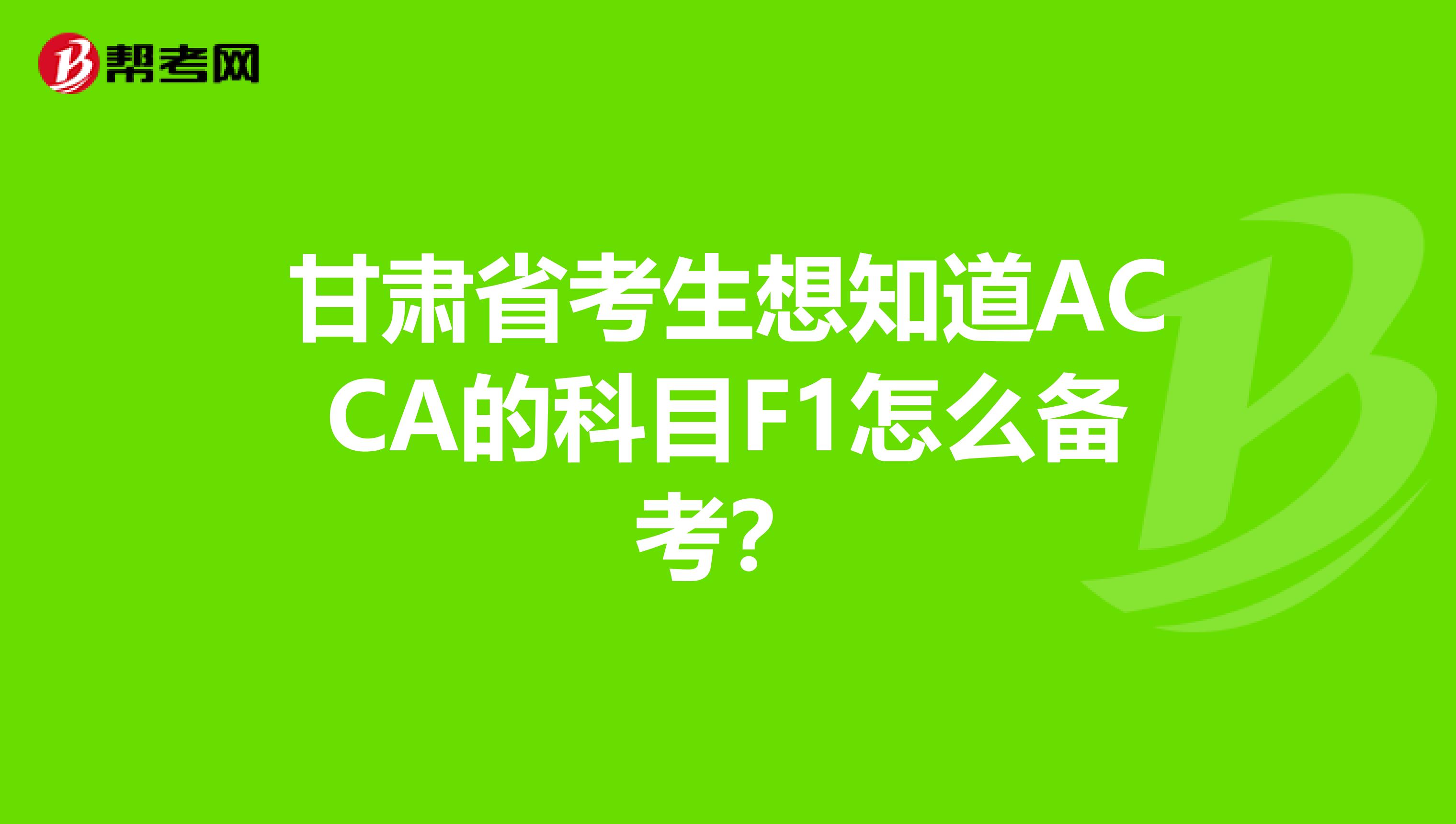 甘肃省考生想知道ACCA的科目F1怎么备考？