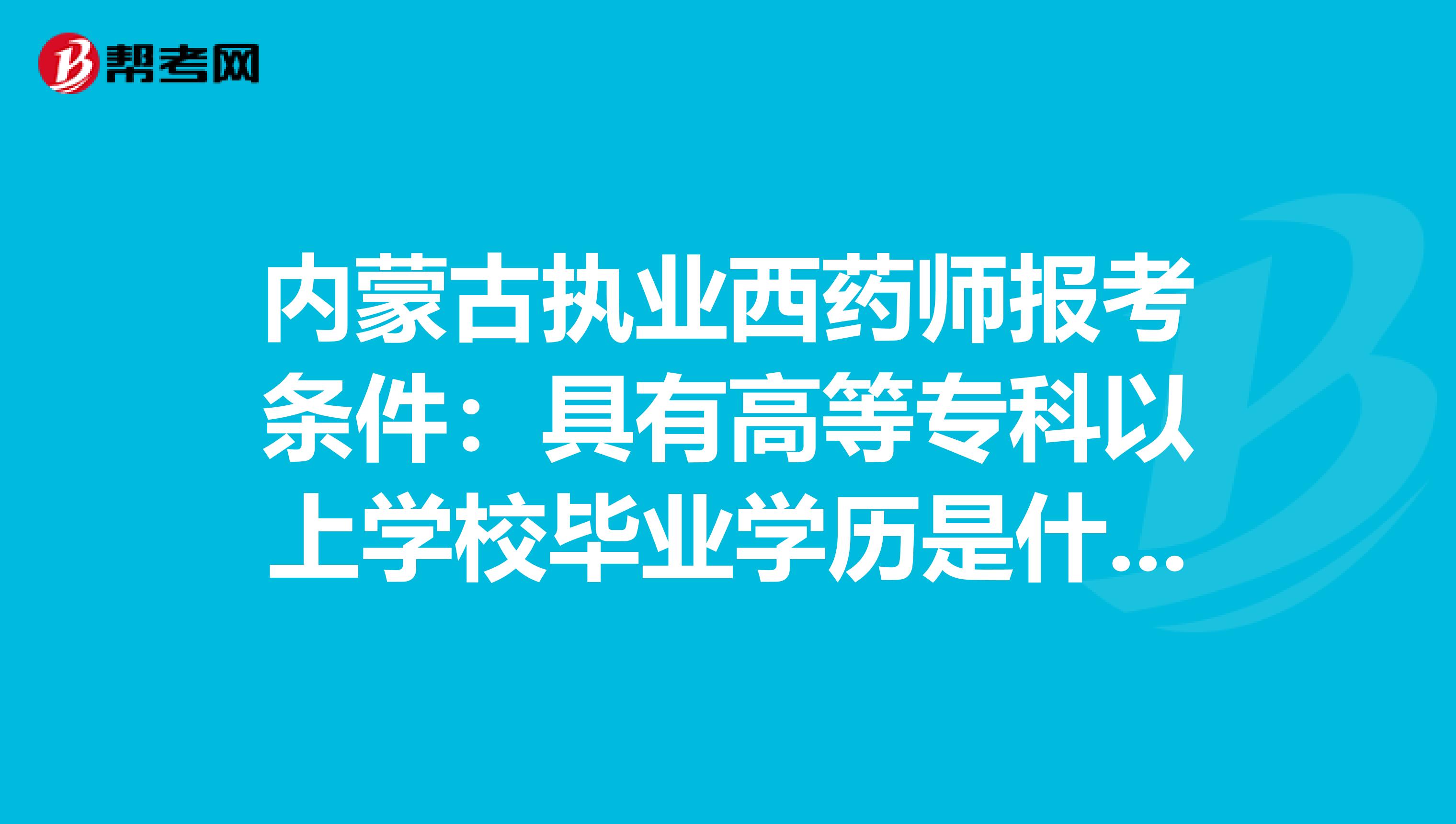 内蒙古执业西药师报考条件：具有高等专科以上学校毕业学历是什么意思