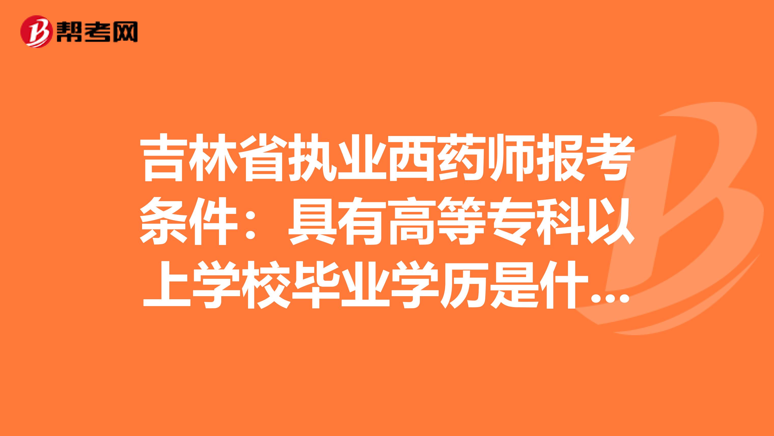 吉林省执业西药师报考条件：具有高等专科以上学校毕业学历是什么意思