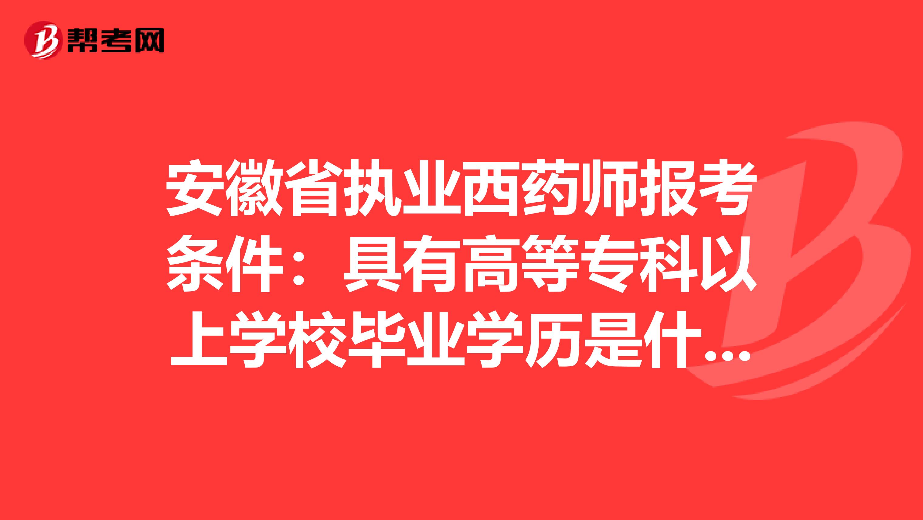 安徽省执业西药师报考条件：具有高等专科以上学校毕业学历是什么意思
