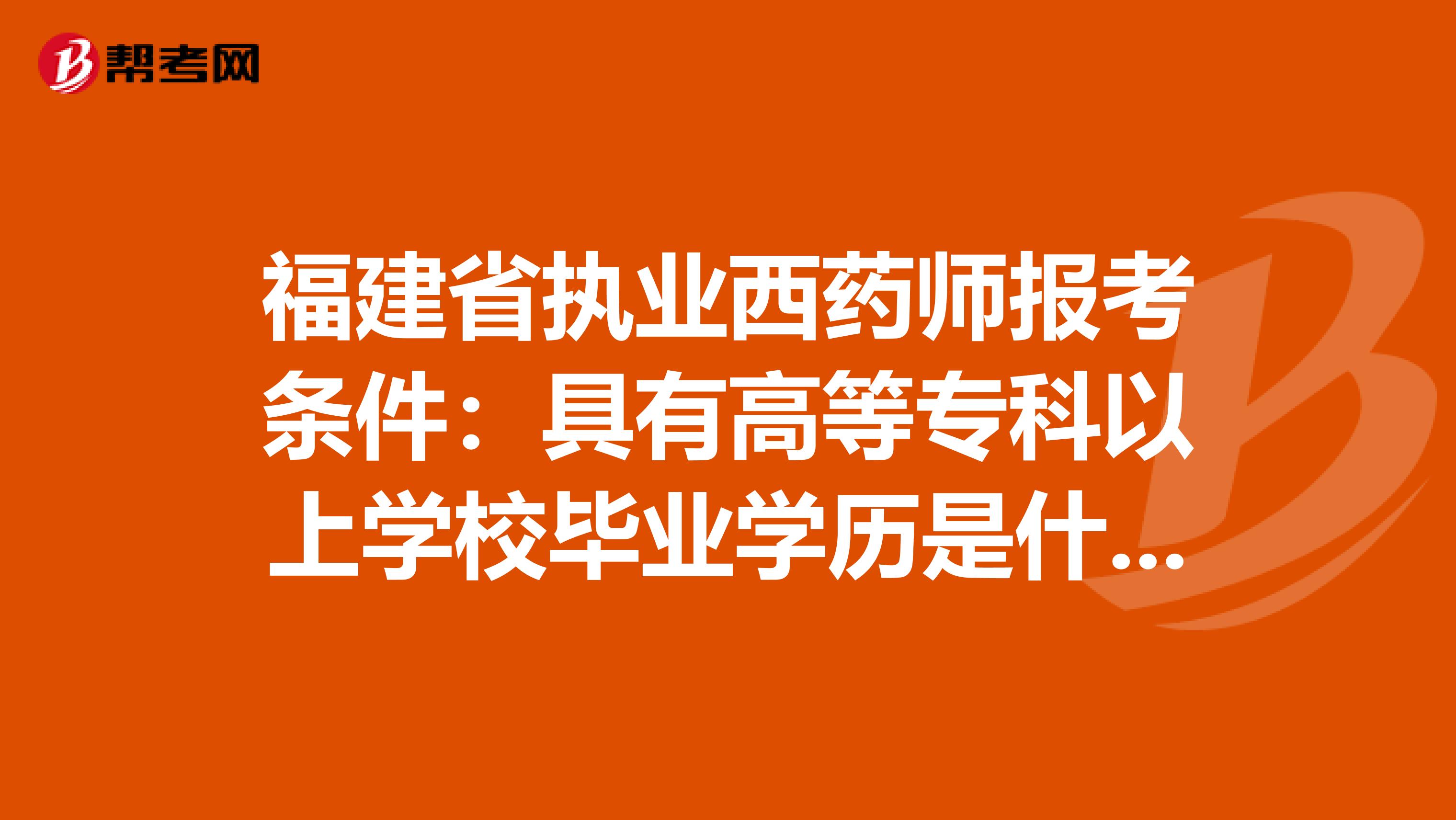 福建省执业西药师报考条件：具有高等专科以上学校毕业学历是什么意思