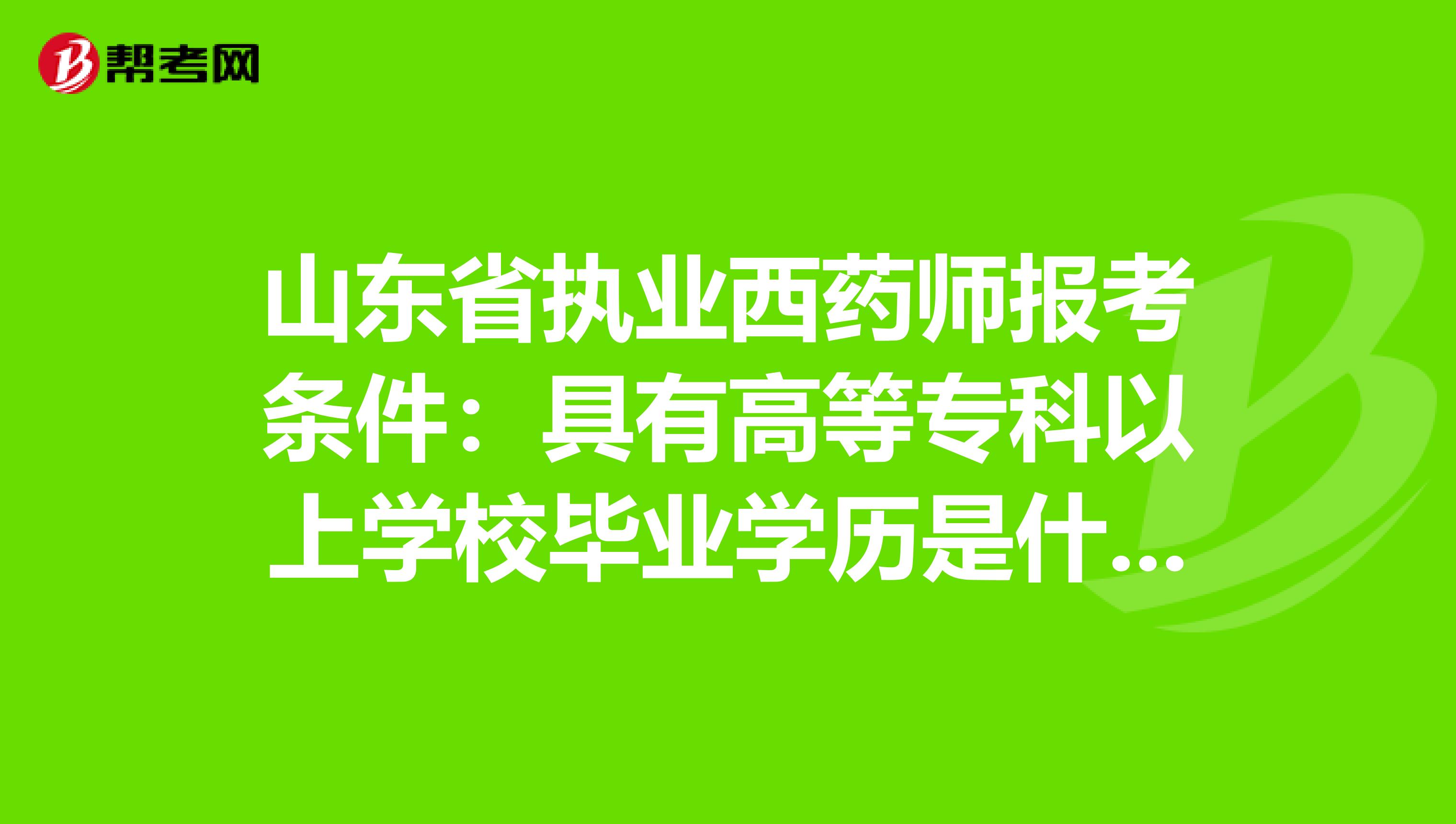 山东省执业西药师报考条件：具有高等专科以上学校毕业学历是什么意思