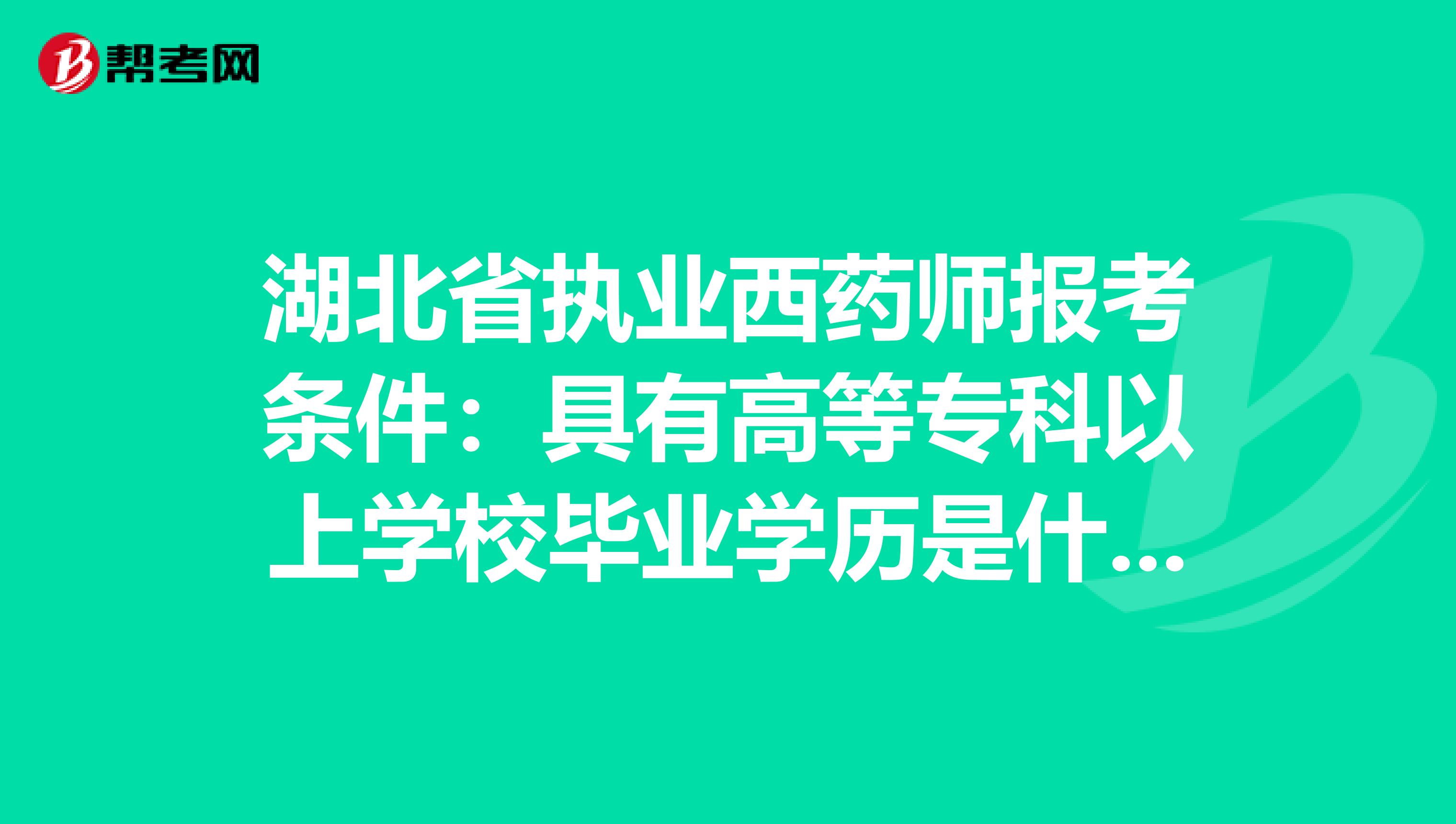 湖北省执业西药师报考条件：具有高等专科以上学校毕业学历是什么意思