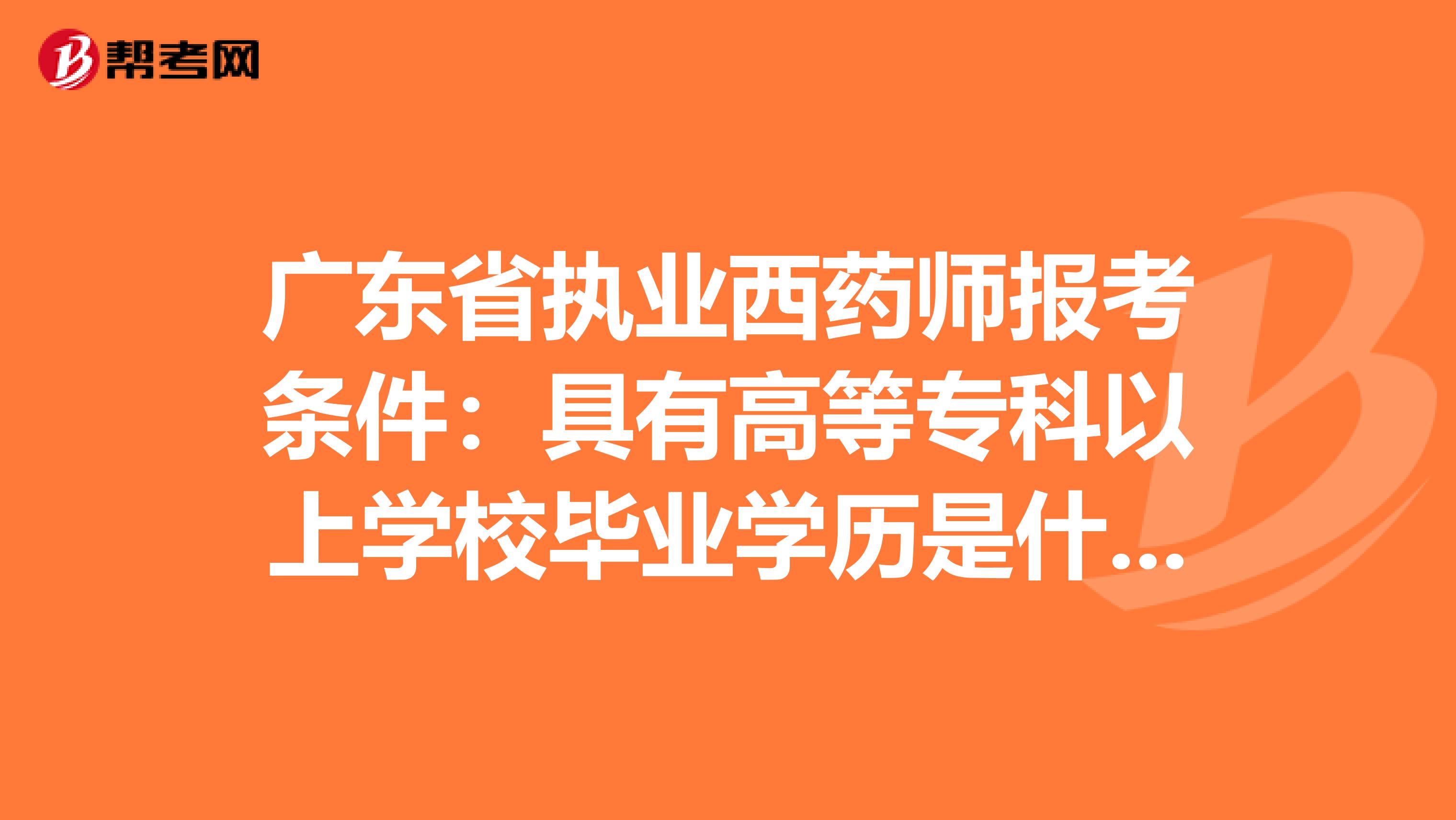 广东省执业西药师报考条件：具有高等专科以上学校毕业学历是什么意思