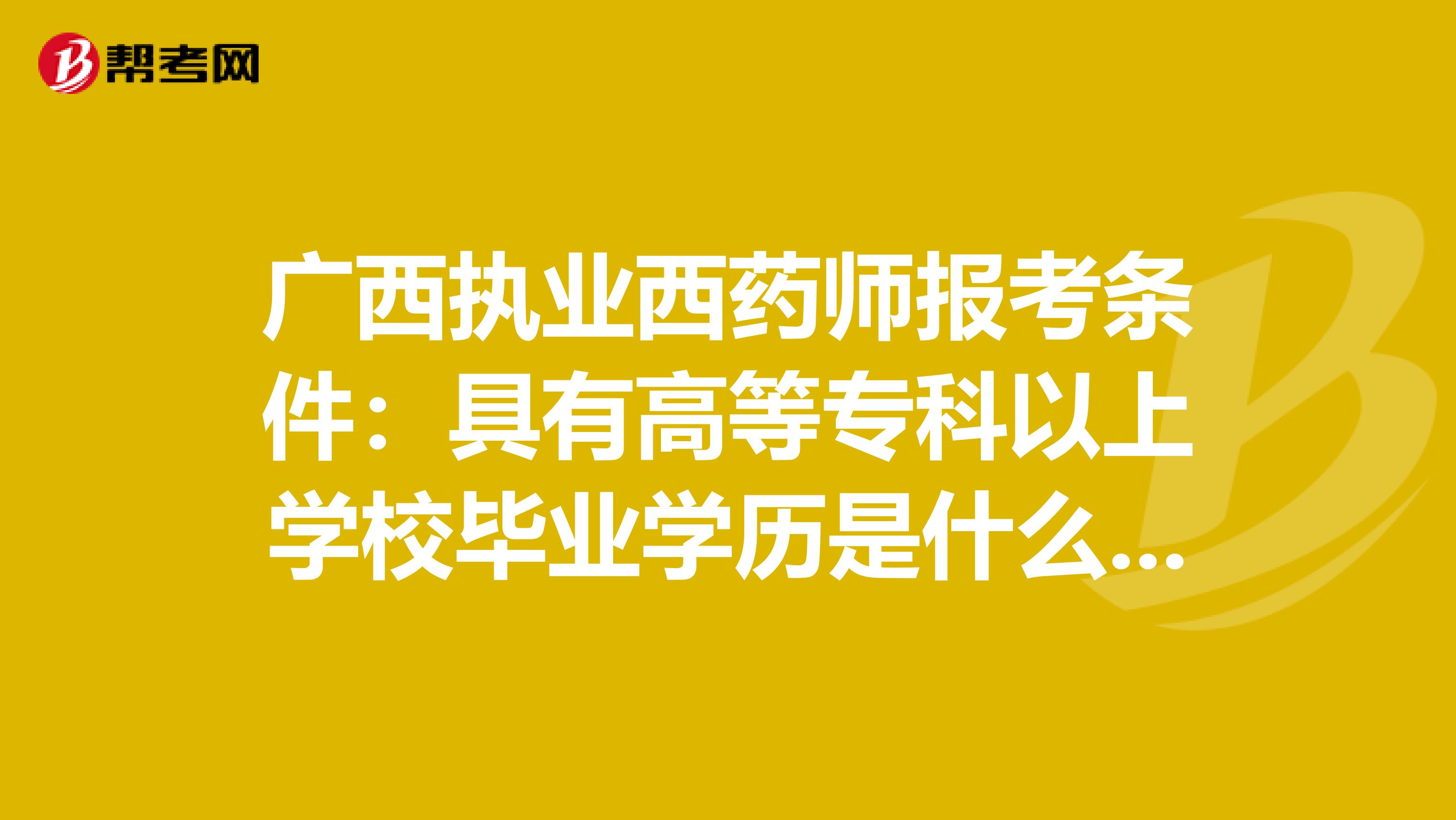 广西执业西药师报考条件：具有高等专科以上学校毕业学历是什么意思