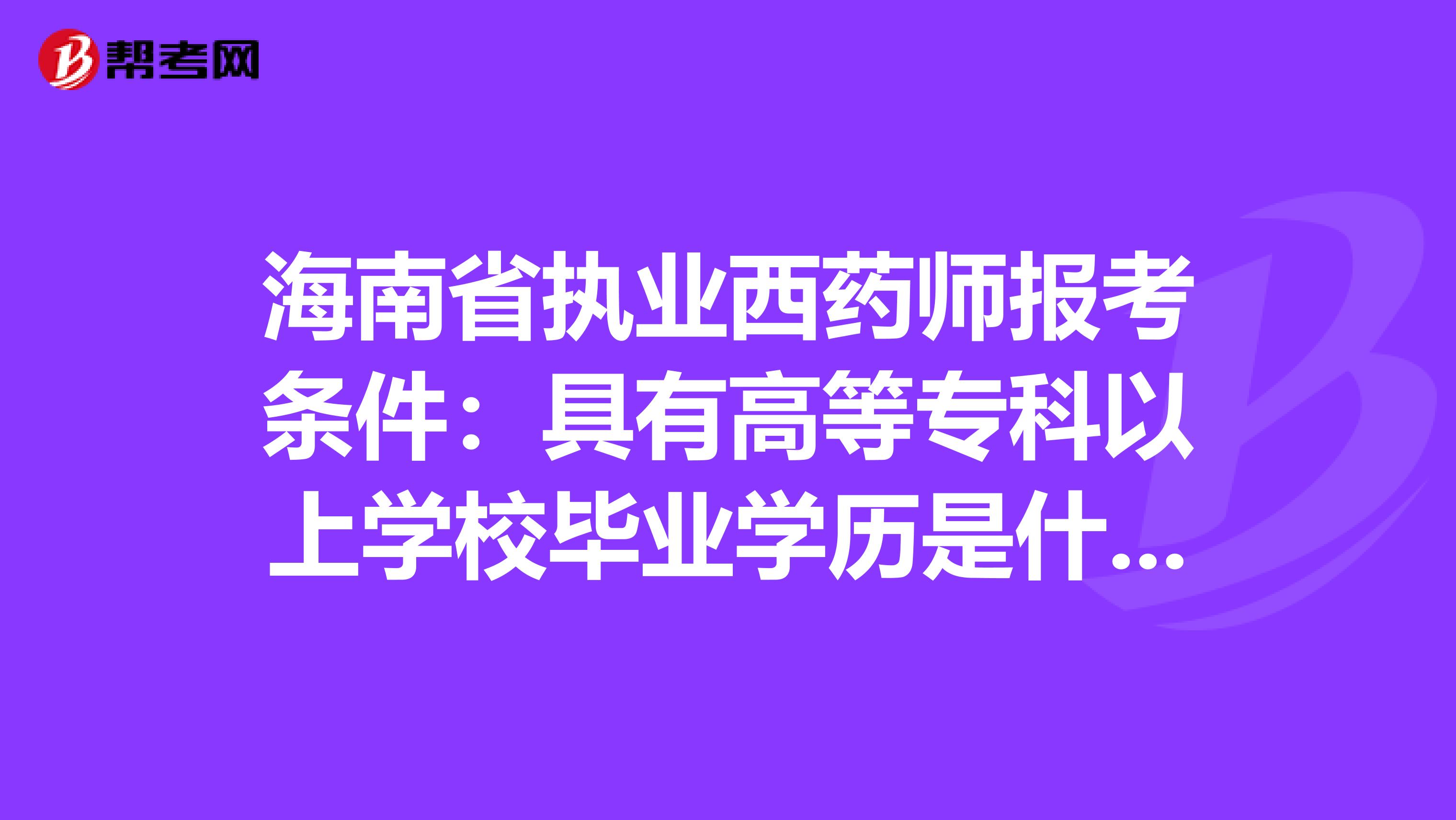 海南省执业西药师报考条件：具有高等专科以上学校毕业学历是什么意思