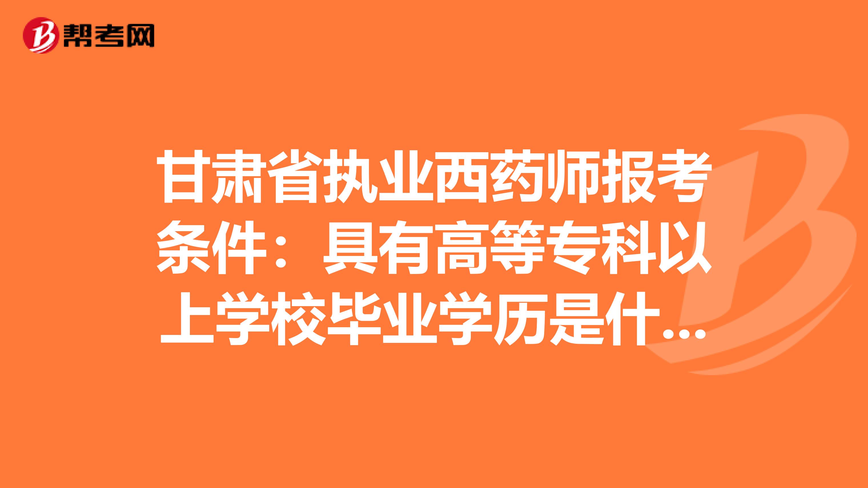 甘肃省执业西药师报考条件：具有高等专科以上学校毕业学历是什么意思