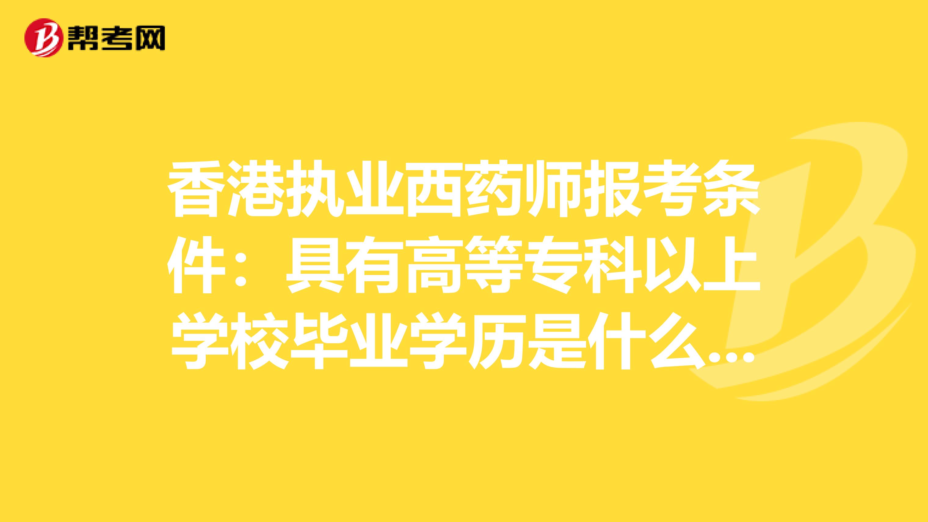 香港执业西药师报考条件：具有高等专科以上学校毕业学历是什么意思
